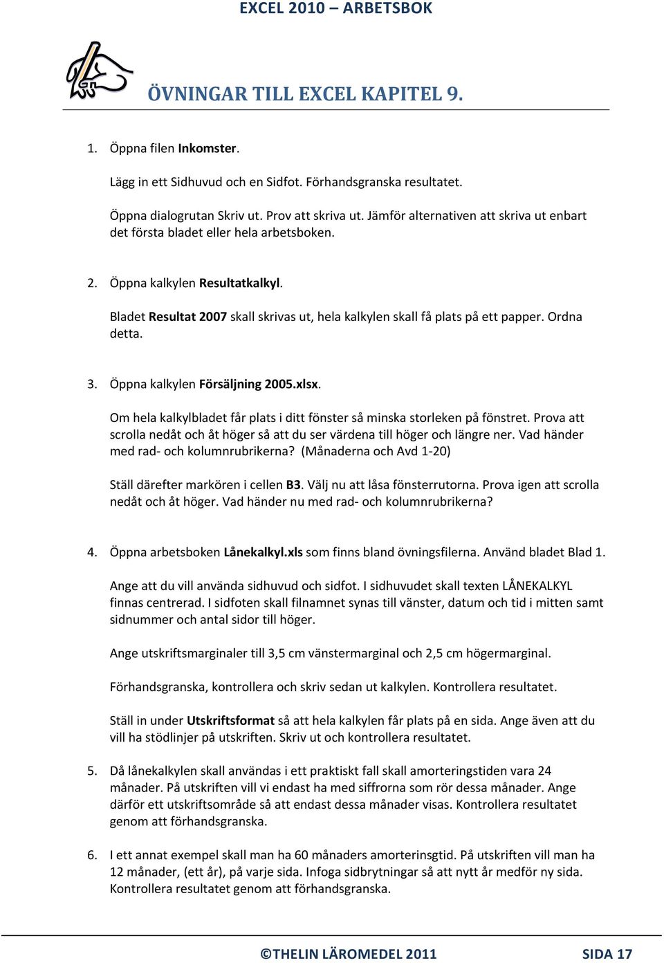 Ordna detta. 3. Öppna kalkylen Försäljning 2005.xlsx. Om hela kalkylbladet får plats i ditt fönster så minska storleken på fönstret.