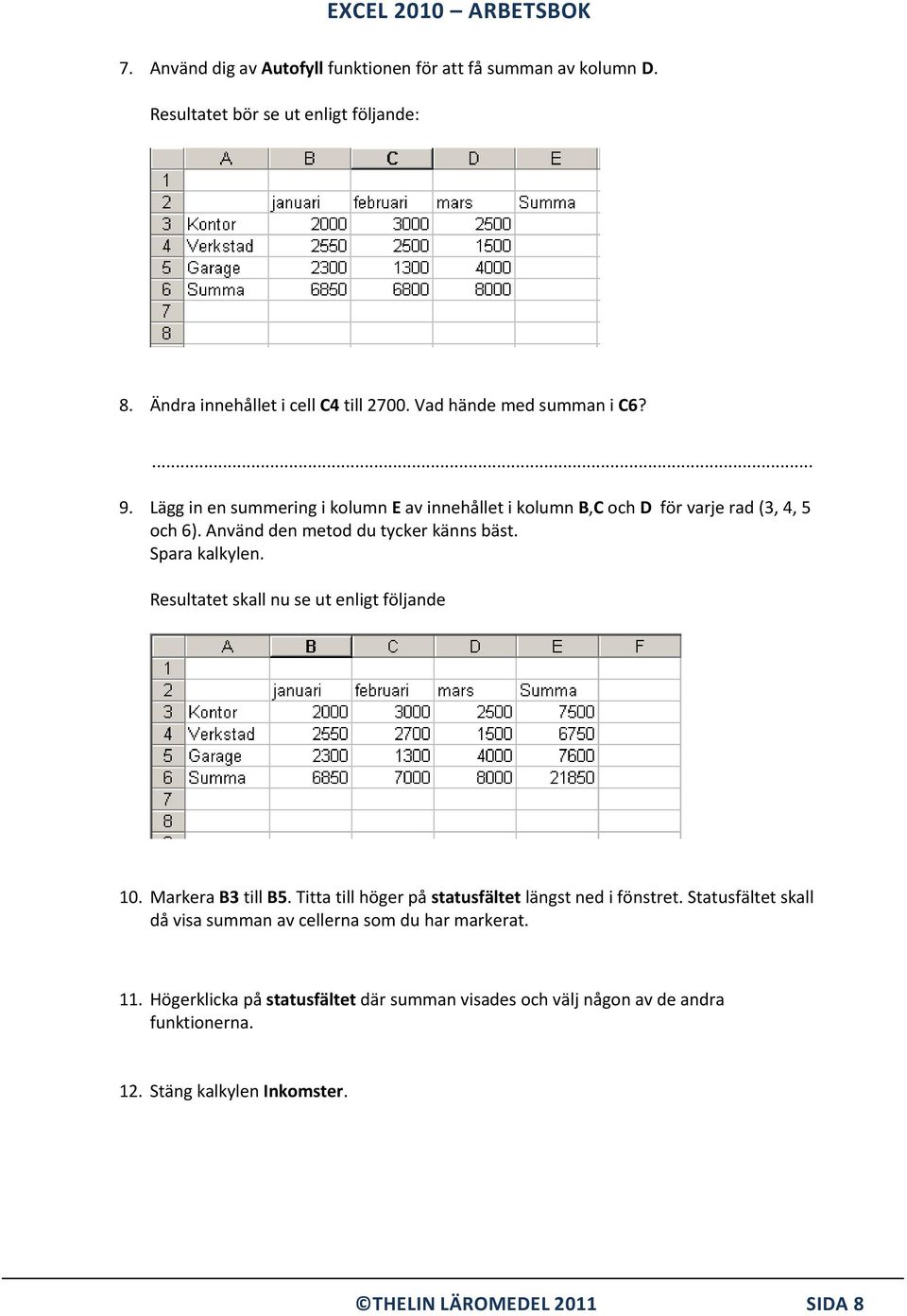 Använd den metod du tycker känns bäst. Spara kalkylen. Resultatet skall nu se ut enligt följande 10. Markera B3 till B5.