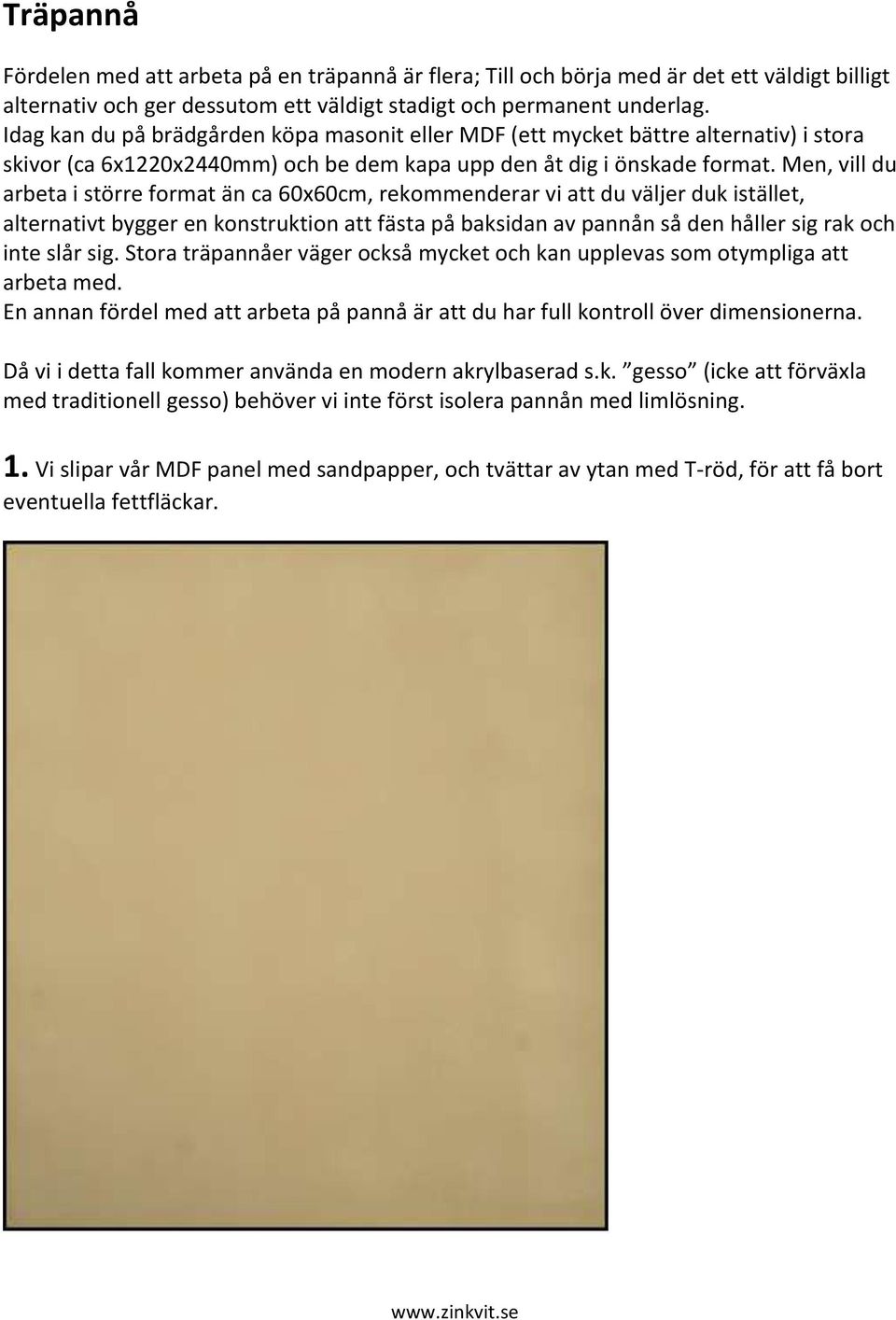 Men, vill du arbeta i större format än ca 60x60cm, rekommenderar vi att du väljer duk istället, alternativt bygger en konstruktion att fästa på baksidan av pannån så den håller sig rak och inte slår