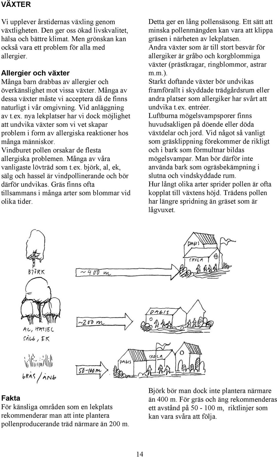 nya lekplatser har vi dock möjlighet att undvika växter som vi vet skapar problem i form av allergiska reaktioner hos många människor. Vindburet pollen orsakar de flesta allergiska problemen.