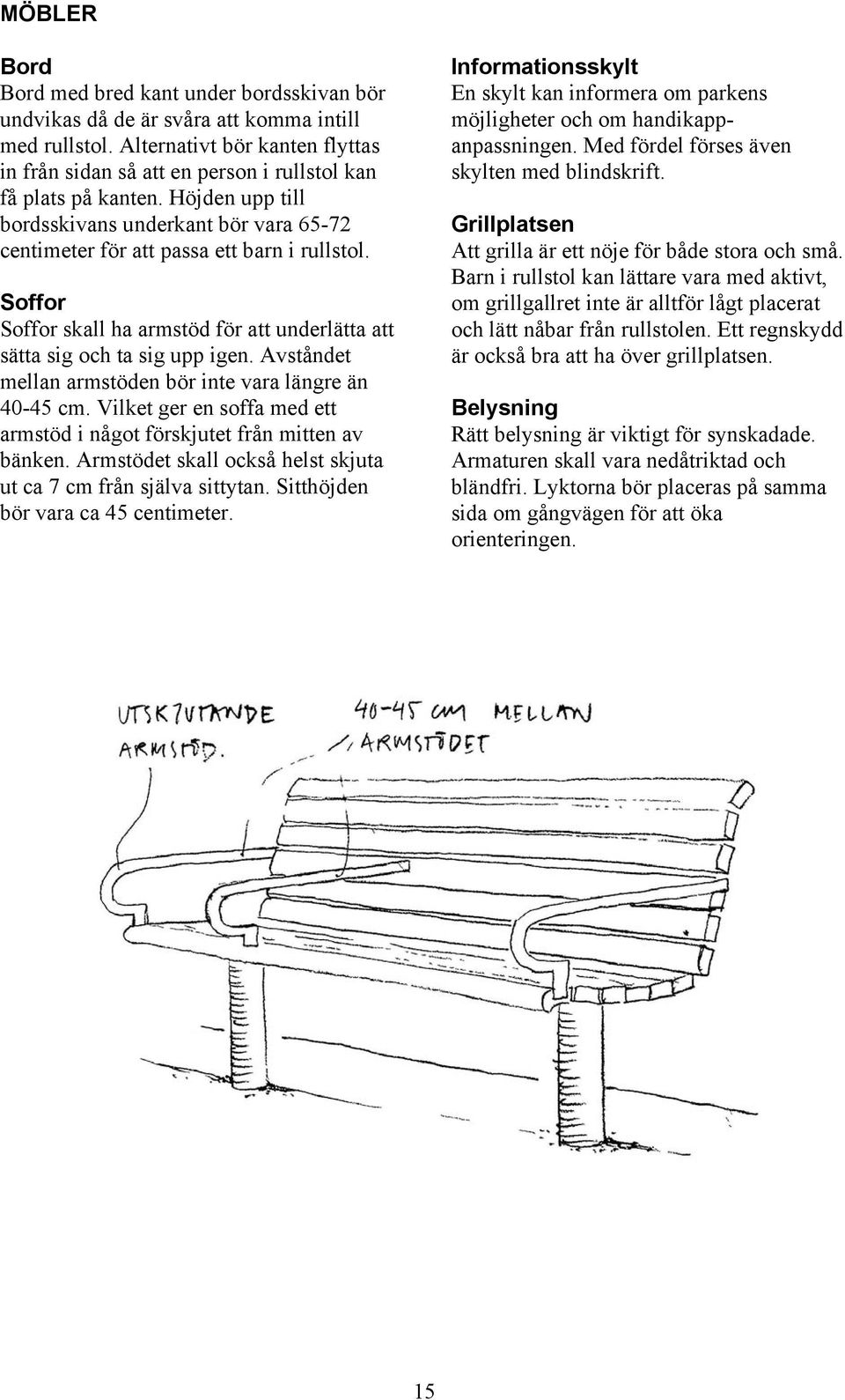 Soffor Soffor skall ha armstöd för att underlätta att sätta sig och ta sig upp igen. Avståndet mellan armstöden bör inte vara längre än 40-45 cm.