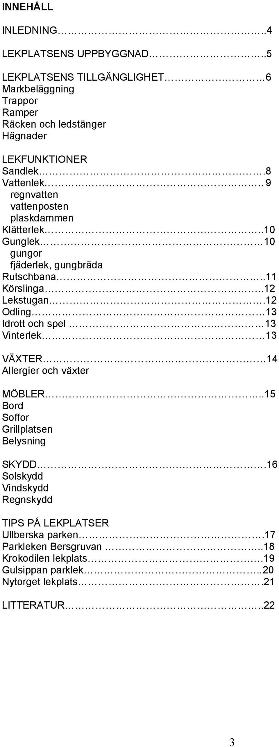 . 9 regnvatten vattenposten plaskdammen Klätterlek..10 Gunglek 10 gungor fjäderlek, gungbräda Rutschbana..11 Körslinga..12 Lekstugan.