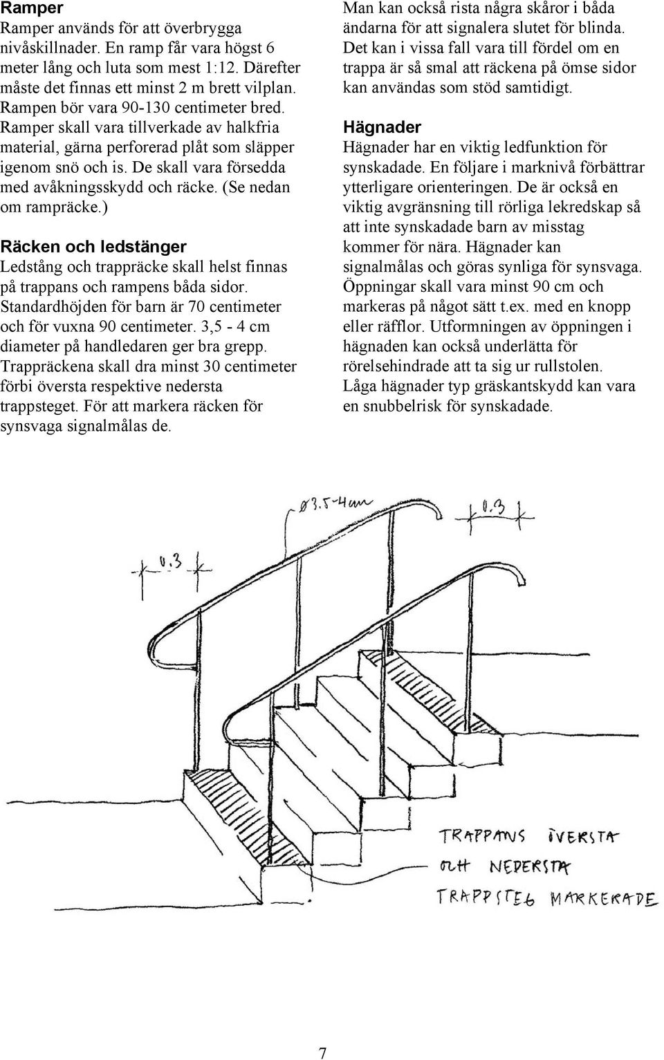 (Se nedan om rampräcke.) Räcken och ledstänger Ledstång och trappräcke skall helst finnas på trappans och rampens båda sidor. Standardhöjden för barn är 70 centimeter och för vuxna 90 centimeter.