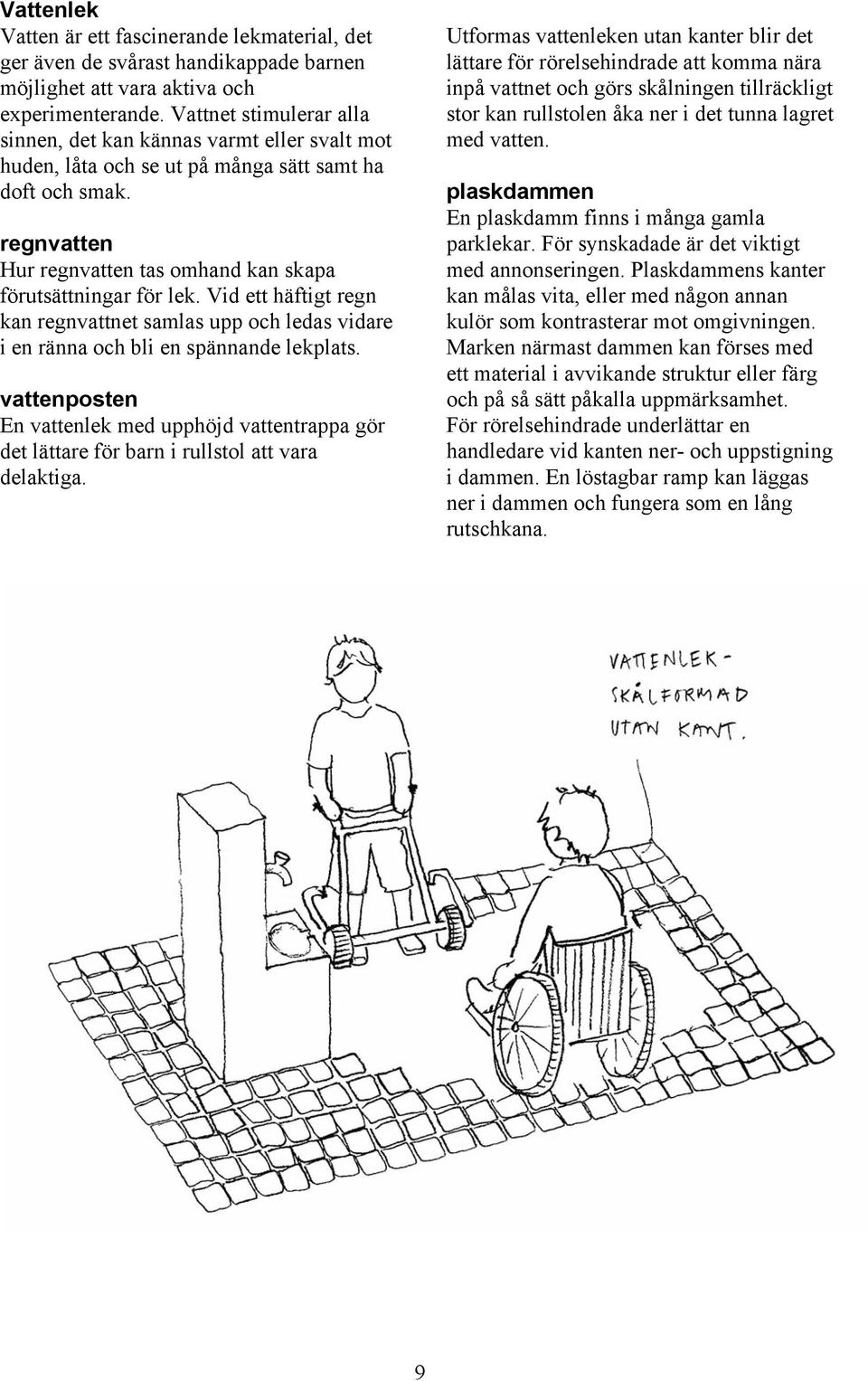 Vid ett häftigt regn kan regnvattnet samlas upp och ledas vidare i en ränna och bli en spännande lekplats.