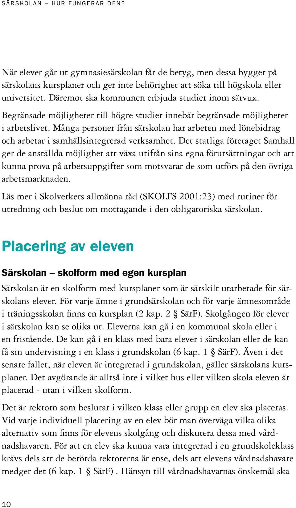 Många personer från särskolan har arbeten med lönebidrag och arbetar i samhällsintegrerad verksamhet.