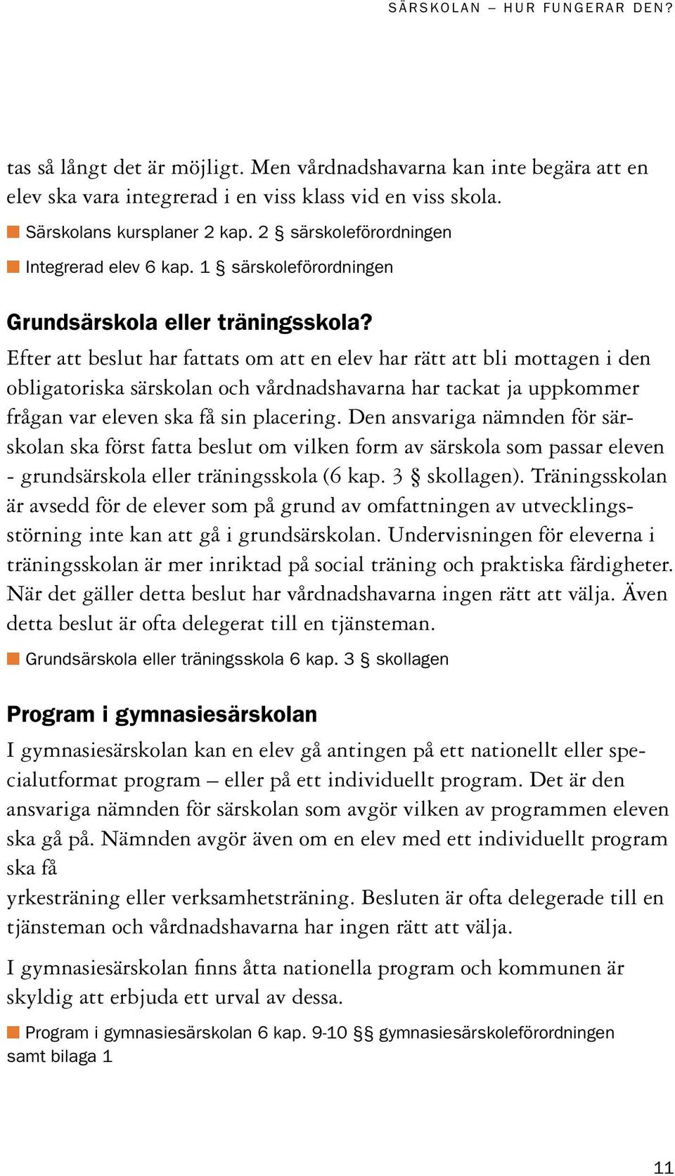 Efter att beslut har fattats om att en elev har rätt att bli mottagen i den obligatoriska särskolan och vårdnadshavarna har tackat ja uppkommer frågan var eleven ska få sin placering.