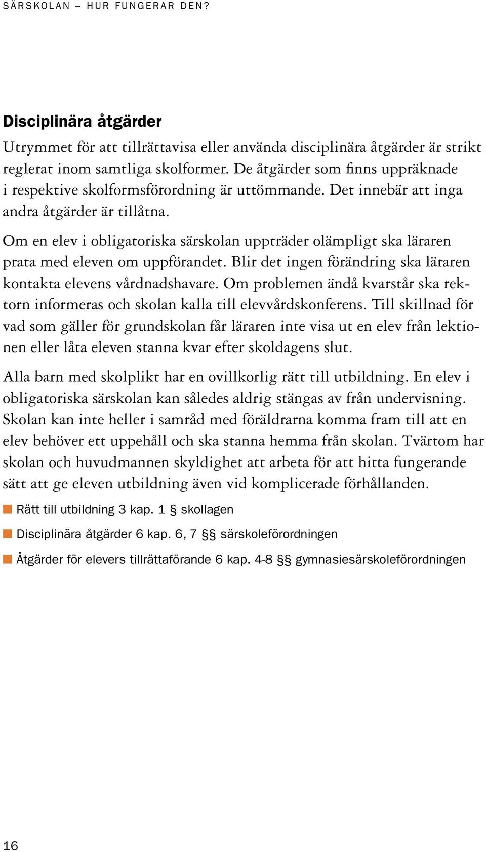 Om en elev i obligatoriska särskolan uppträder olämpligt ska läraren prata med eleven om uppförandet. Blir det ingen förändring ska läraren kontakta elevens vårdnadshavare.