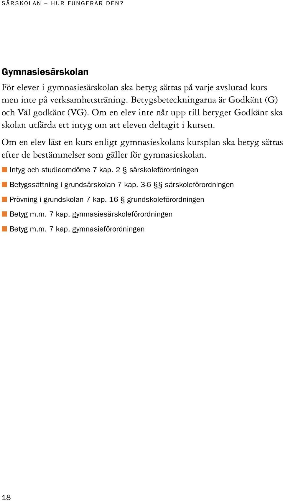 Om en elev läst en kurs enligt gymnasieskolans kursplan ska betyg sättas efter de bestämmelser som gäller för gymnasieskolan. n Intyg och studieomdöme 7 kap.