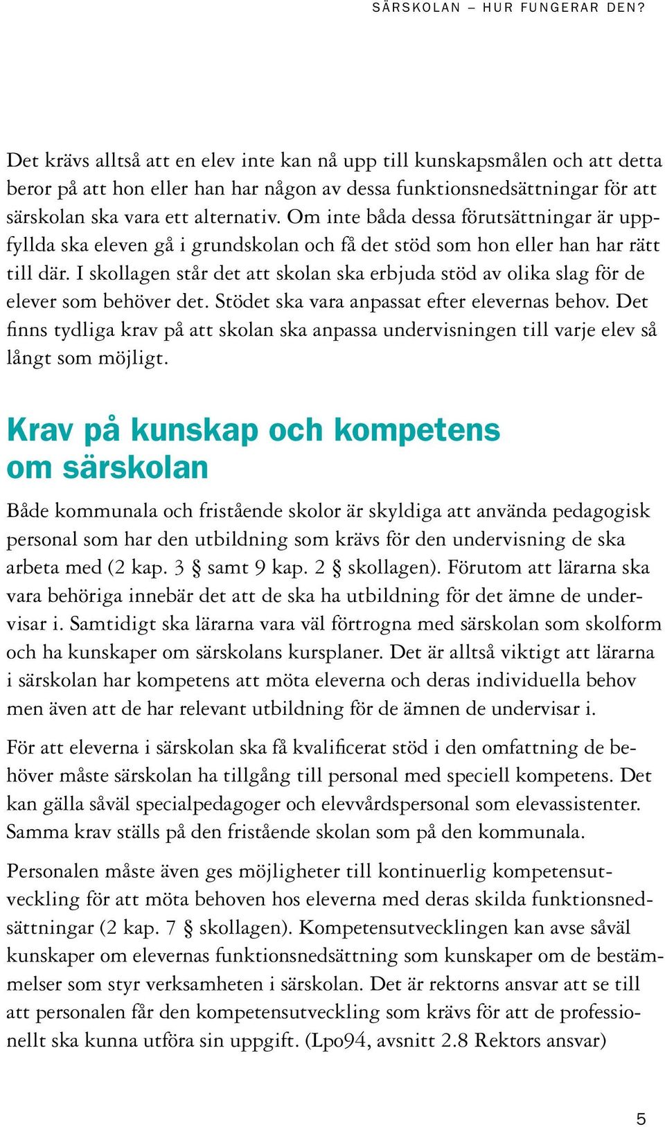 I skollagen står det att skolan ska erbjuda stöd av olika slag för de elever som behöver det. Stödet ska vara anpassat efter elevernas behov.