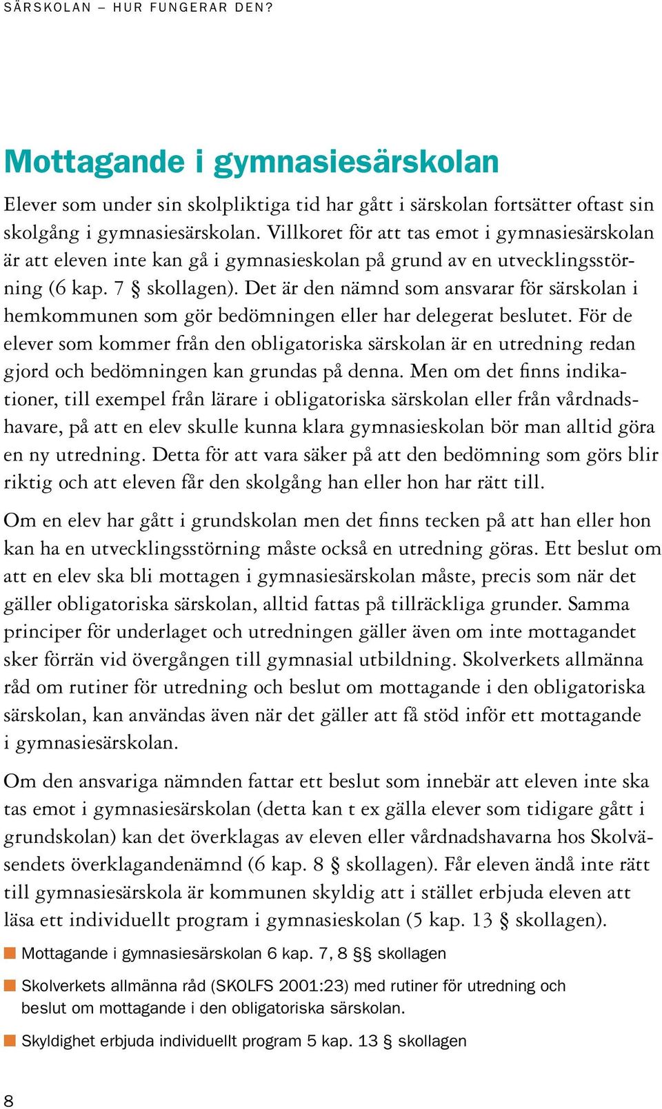 Det är den nämnd som ansvarar för särskolan i hemkommunen som gör bedömningen eller har delegerat beslutet.