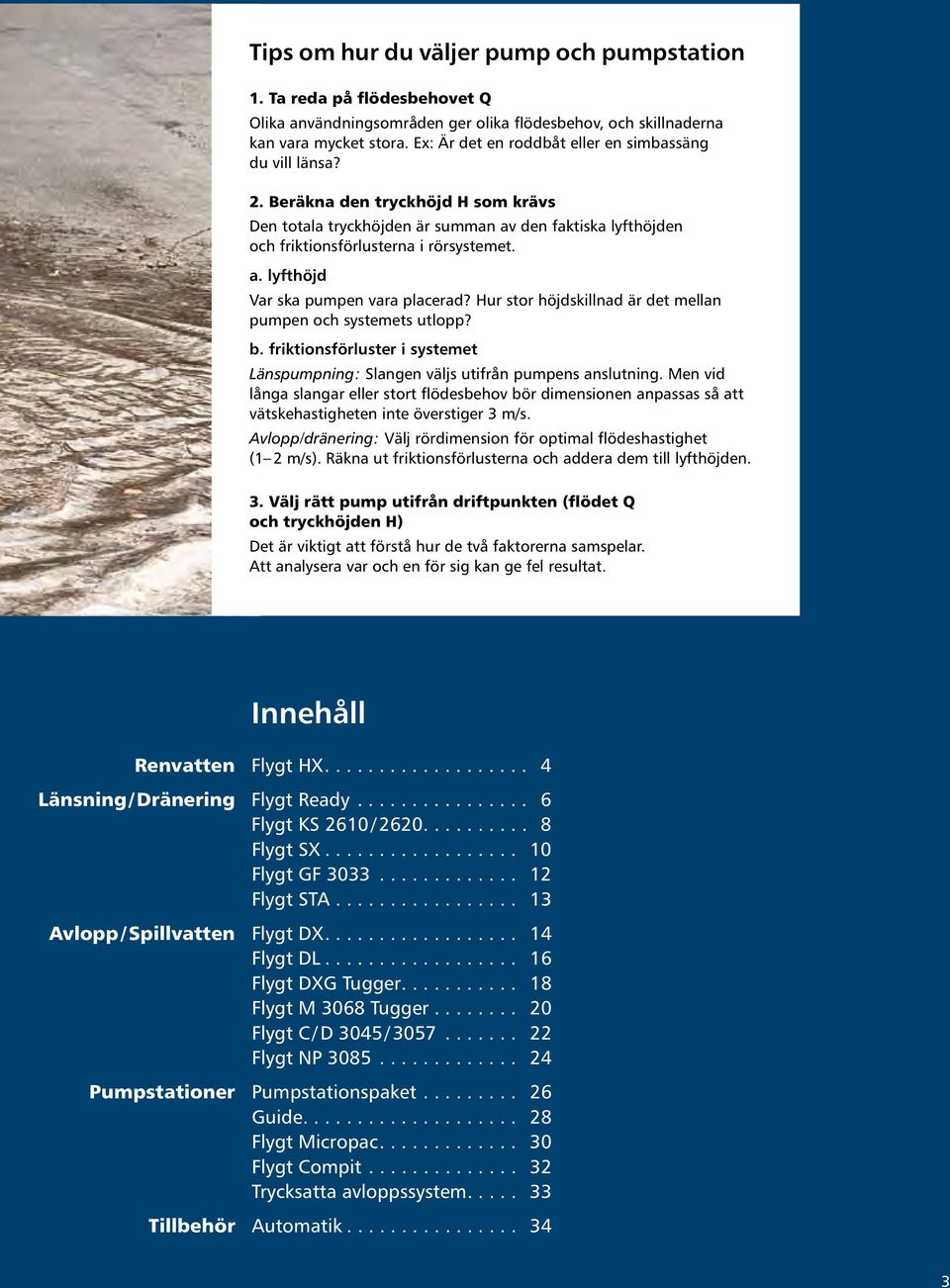 Hur stor höjdskillnad är det mellan pumpen och systemets utlopp? b. friktionsförluster i systemet Länspumpning: Slangen väljs utifrån pumpens anslutning.