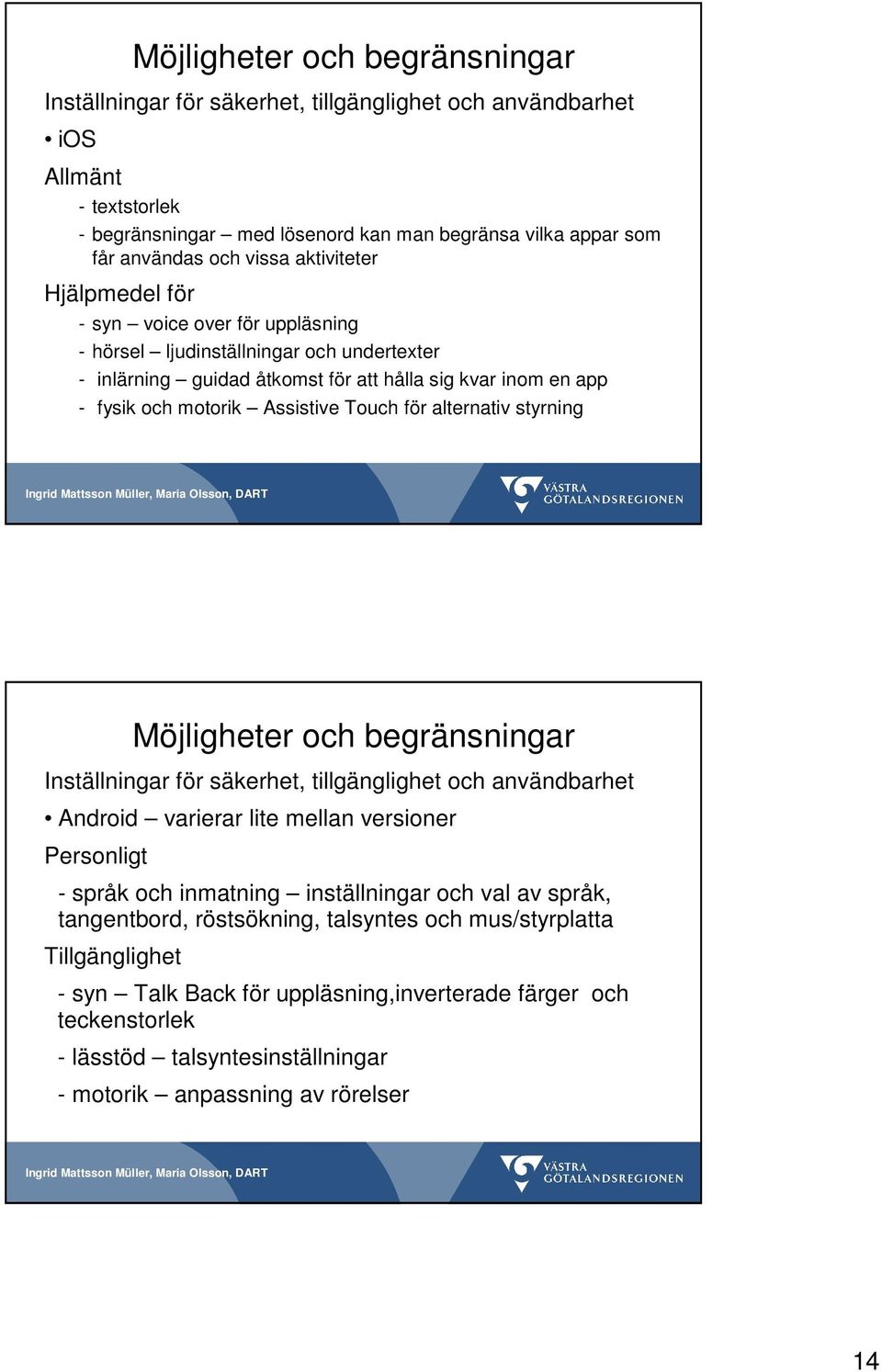 Touch för alternativ styrning Möjligheter och begränsningar Inställningar för säkerhet, tillgänglighet och användbarhet Android varierar lite mellan versioner Personligt - språk och inmatning