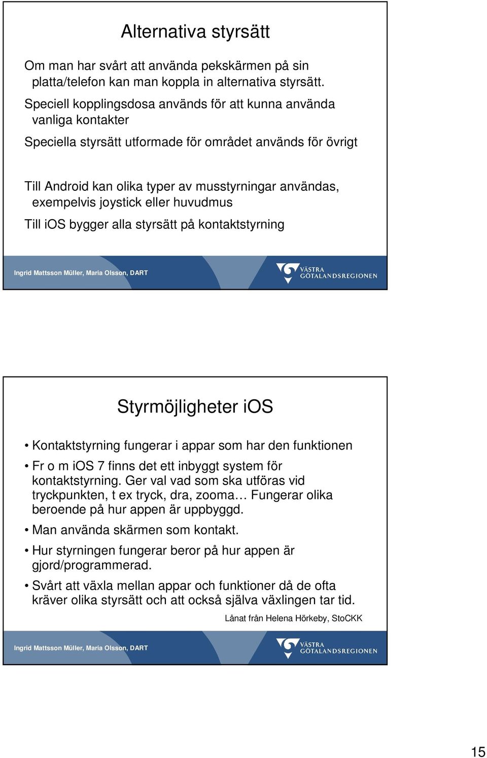 joystick eller huvudmus Till ios bygger alla styrsätt på kontaktstyrning Styrmöjligheter ios Kontaktstyrning fungerar i appar som har den funktionen Fr o m ios 7 finns det ett inbyggt system för