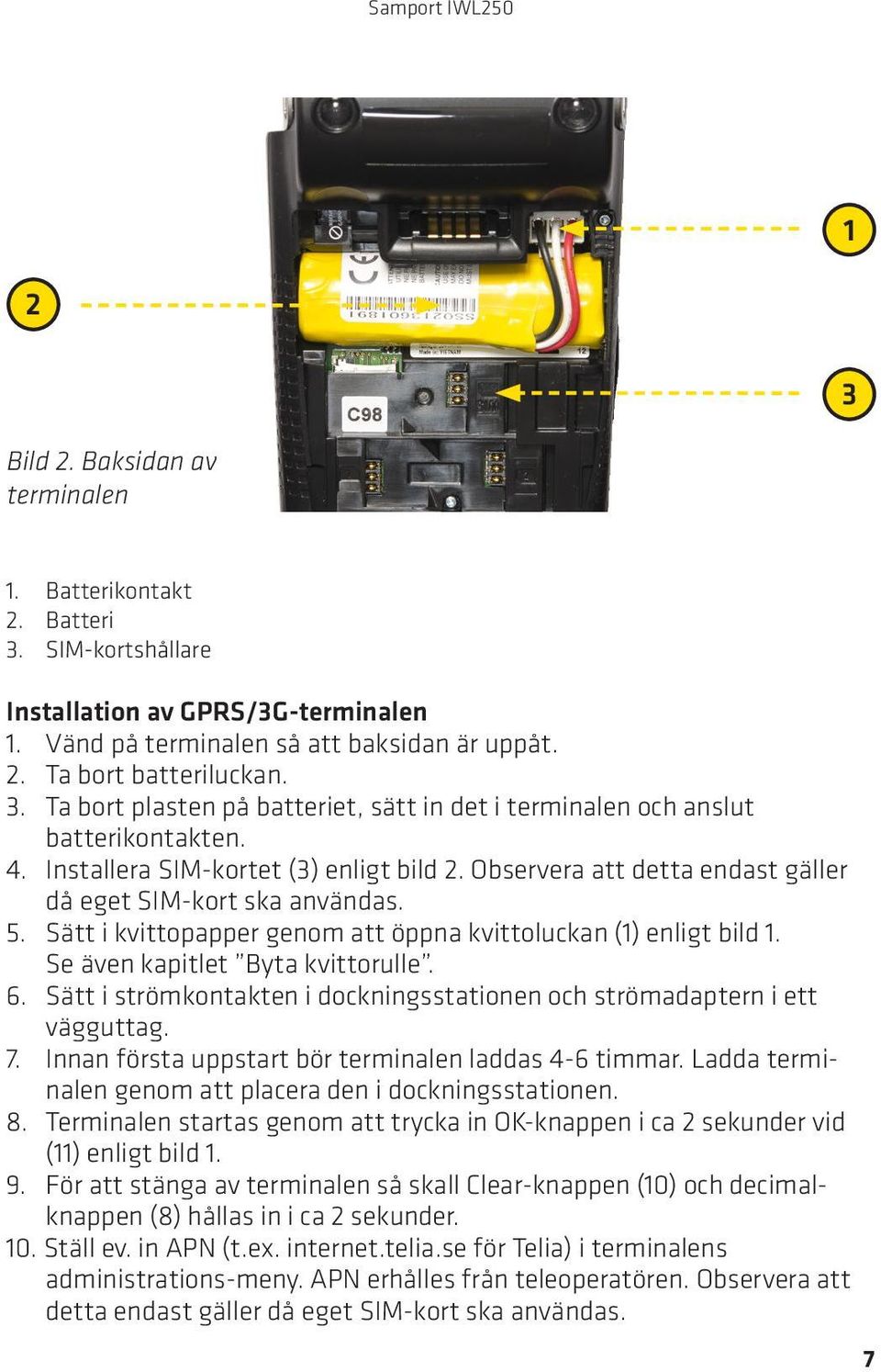 Sätt i kvittopapper genom att öppna kvittoluckan (1) enligt bild 1. Se även kapitlet Byta kvittorulle. 6. Sätt i strömkontakten i dockningsstationen och strömadaptern i ett vägguttag. 7.