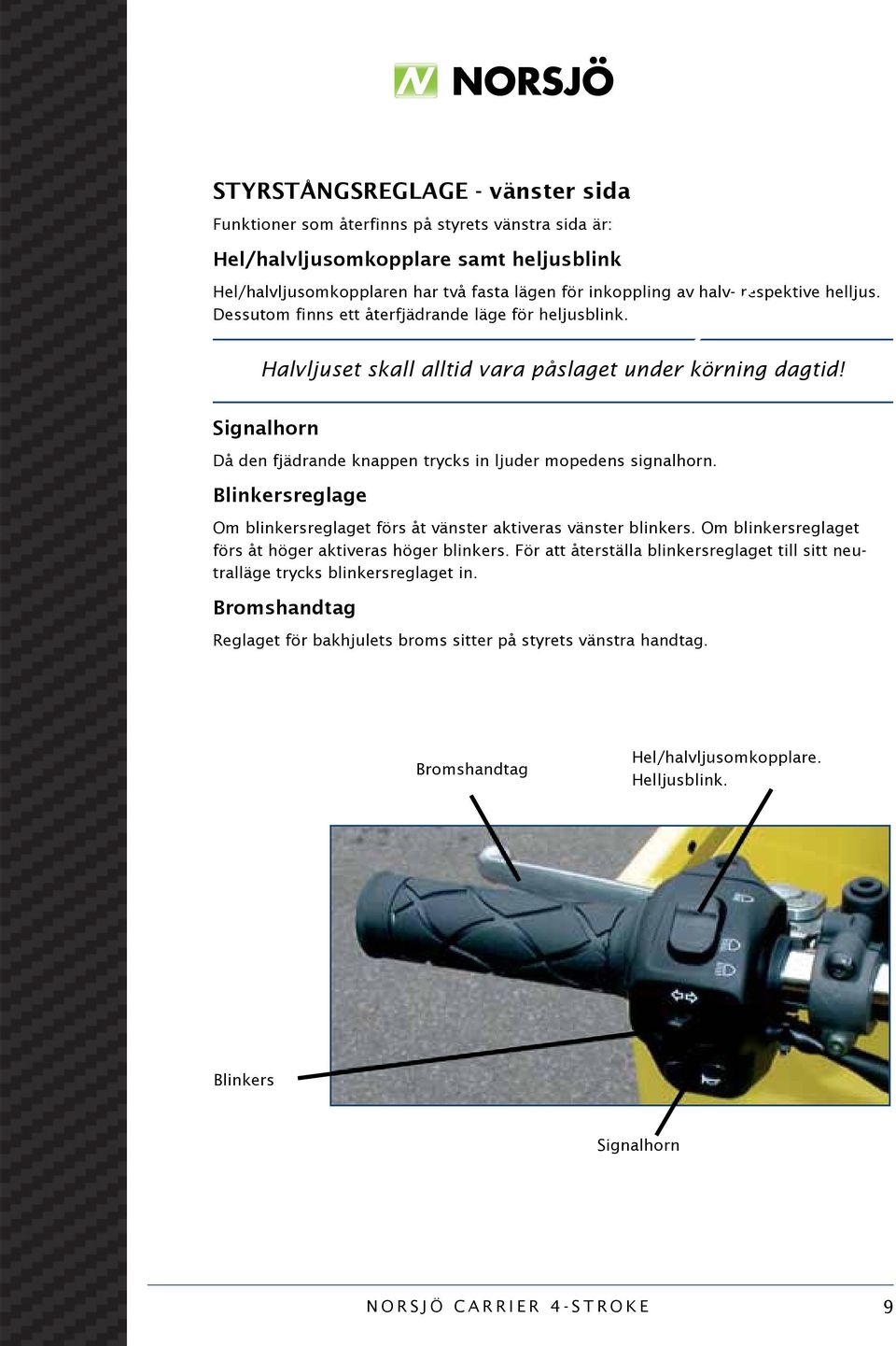 Signalhorn Då den fjädrande knappen trycks in ljuder mopedens signalhorn. Blinkersreglage Om blinkersreglaget förs åt vänster aktiveras vänster blinkers.