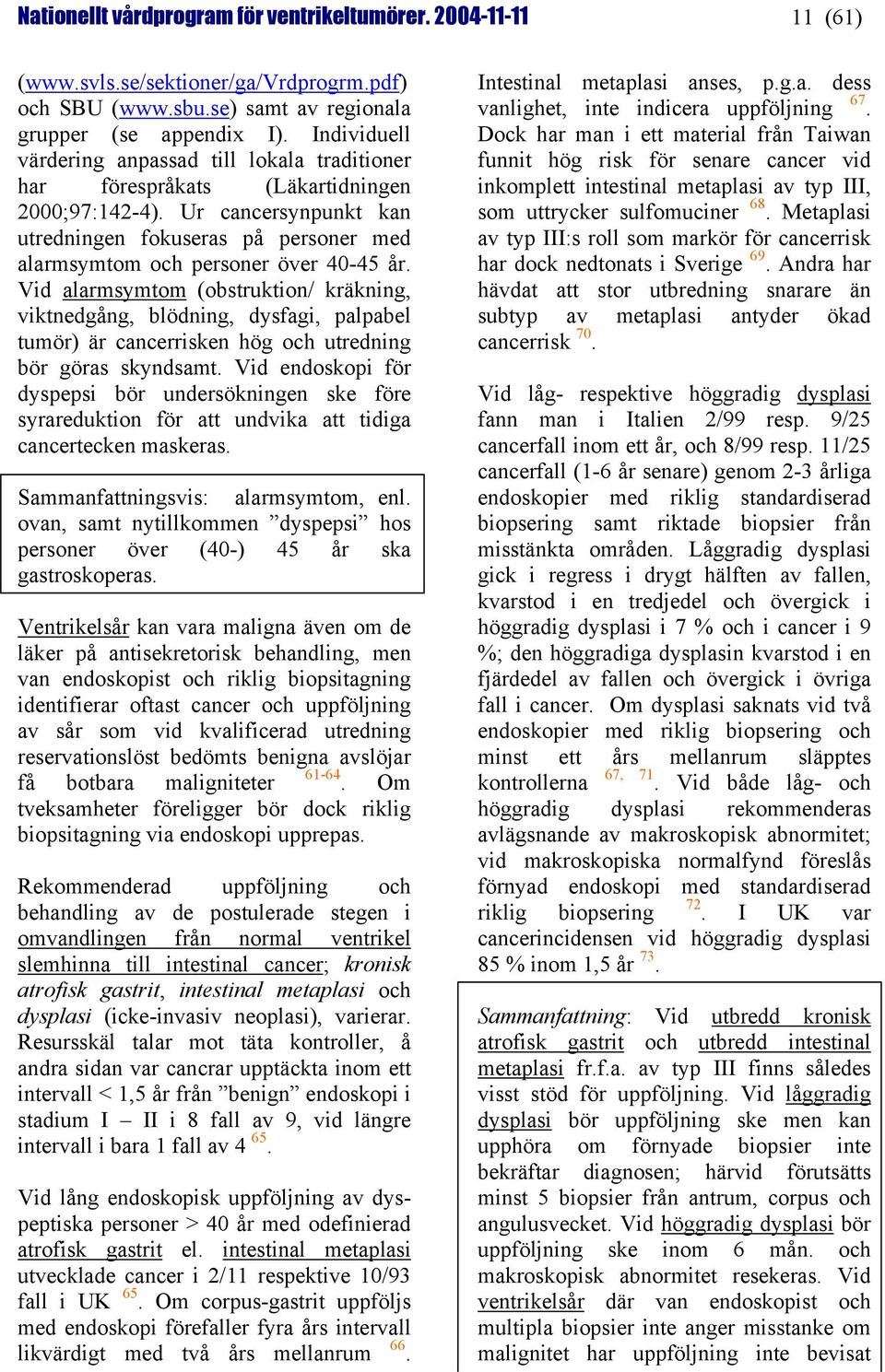 Ur cancersynpunkt kan utredningen fokuseras på personer med alarmsymtom och personer över 40-45 år.