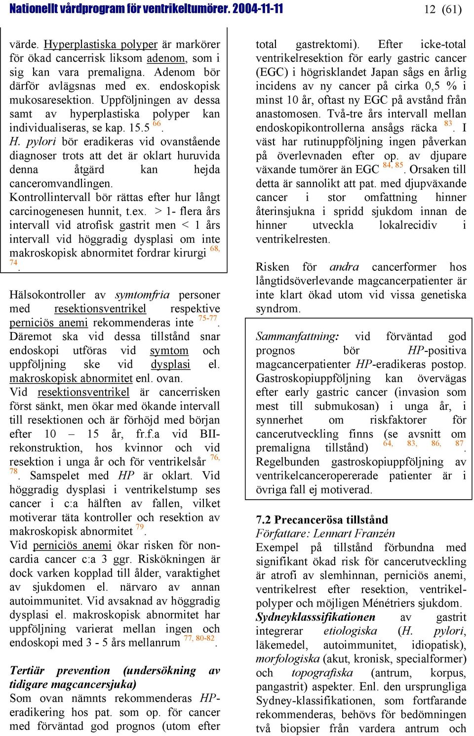 pylori bör eradikeras vid ovanstående diagnoser trots att det är oklart huruvida denna åtgärd kan hejda canceromvandlingen. Kontrollintervall bör rättas efter hur långt carcinogenesen hunnit, t.ex.