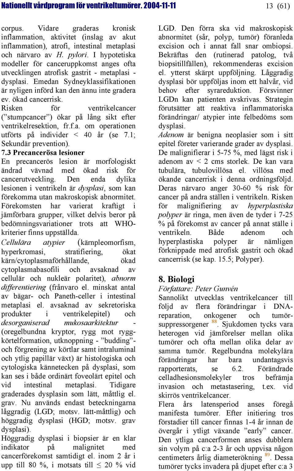 ökad cancerrisk. Risken för ventrikelcancer ( stumpcancer ) ökar på lång sikt efter ventrikelresektion, fr.f.a. om operationen utförts på individer < 40 år (se 7.