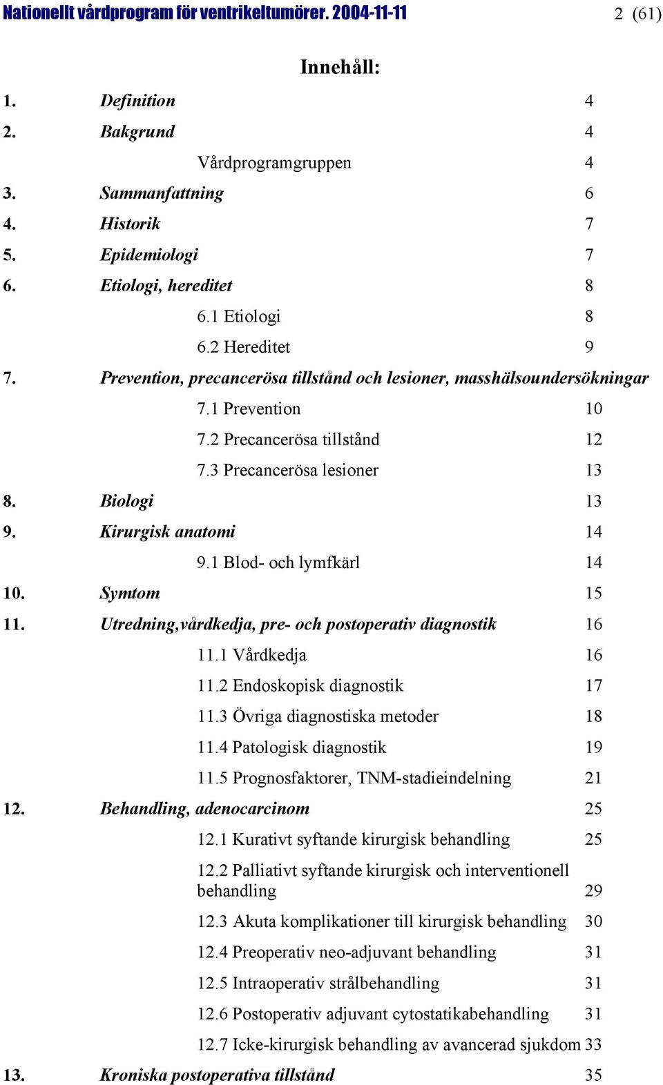 3 Precancerösa lesioner 13 8. Biologi 13 9. Kirurgisk anatomi 14 9.1 Blod- och lymfkärl 14 10. Symtom 15 11. Utredning,vårdkedja, pre- och postoperativ diagnostik 16 11.1 Vårdkedja 16 11.