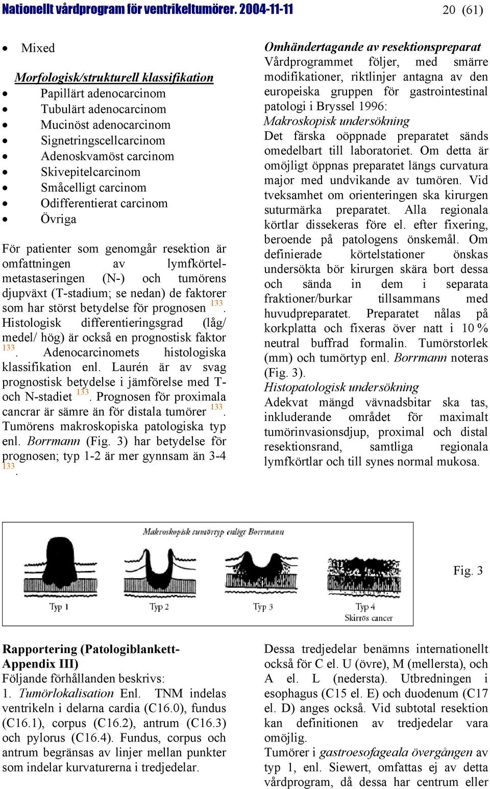 Småcelligt carcinom Odifferentierat carcinom Övriga För patienter som genomgår resektion är omfattningen av lymfkörtelmetastaseringen (N-) och tumörens djupväxt (T-stadium; se nedan) de faktorer som