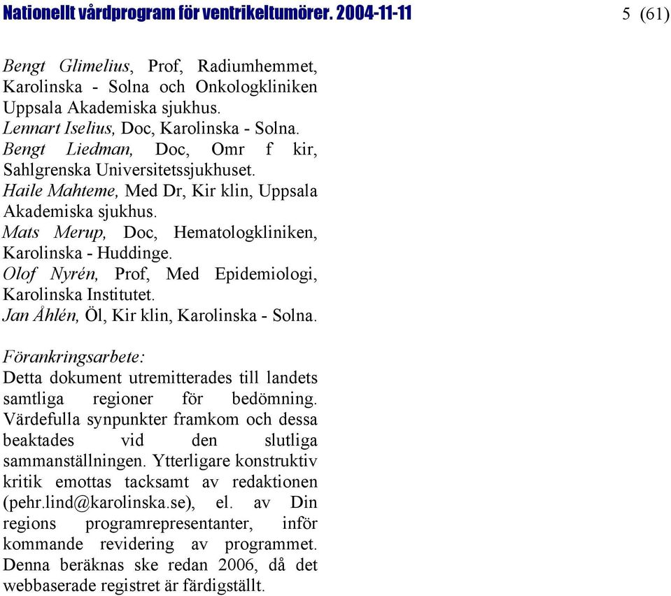 Mats Merup, Doc, Hematologkliniken, Karolinska - Huddinge. Olof Nyrén, Prof, Med Epidemiologi, Karolinska Institutet. Jan Åhlén, Öl, Kir klin, Karolinska - Solna.