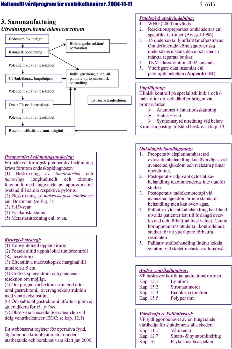 laparoskopi Potentiellt kurativt resektabel Resektionsförsök, ev. annan åtgärd Blödning/obstruktion/ perforation Indiv. utredning; ej op. alt. palliativ op; symtomatisk behandling Ev.