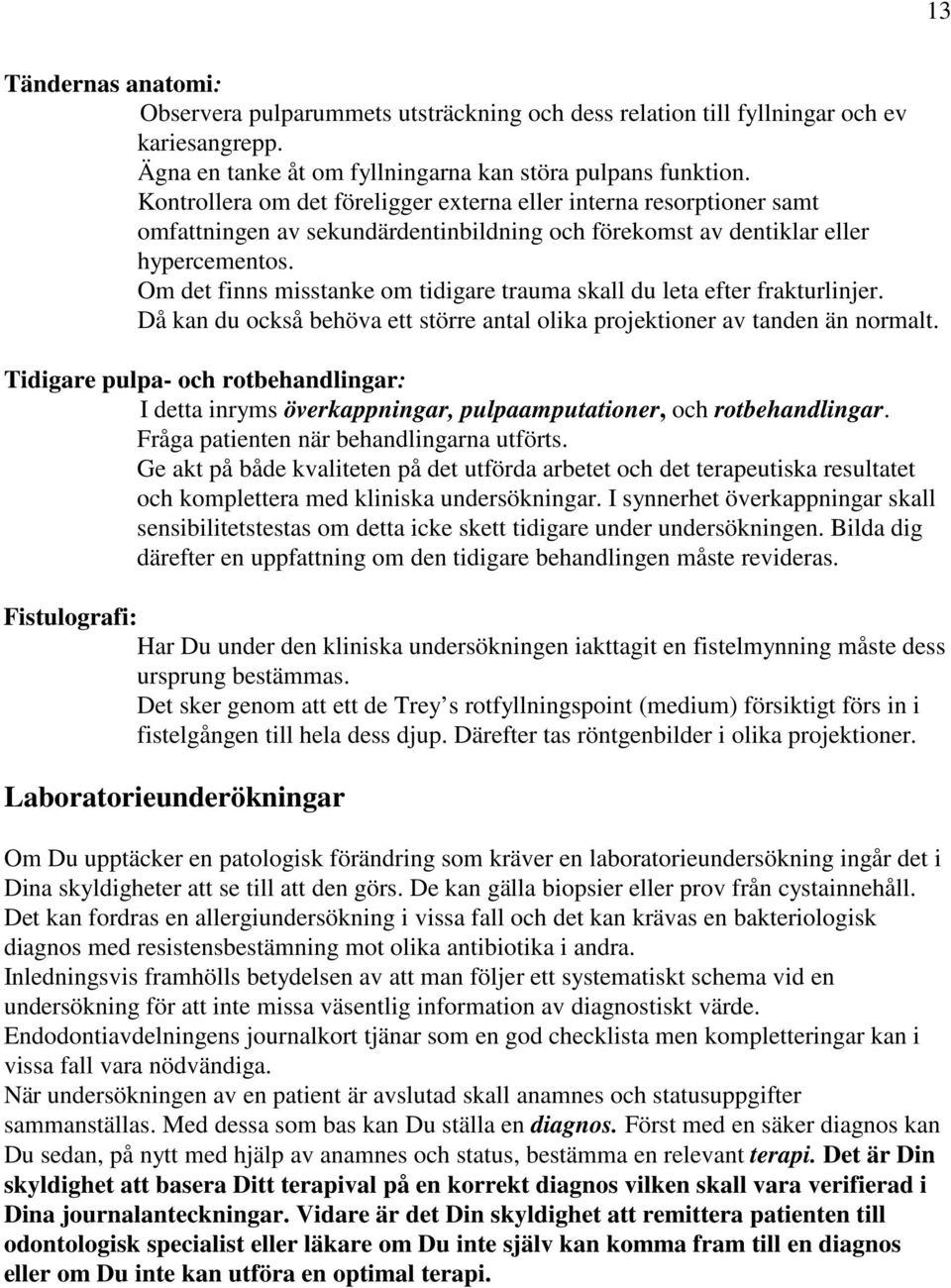 Om det finns misstanke om tidigare trauma skall du leta efter frakturlinjer. Då kan du också behöva ett större antal olika projektioner av tanden än normalt.