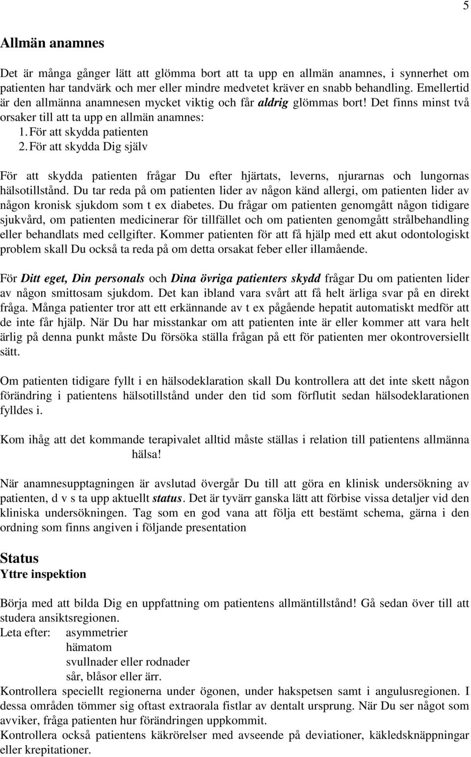 För att skydda Dig själv För att skydda patienten frågar Du efter hjärtats, leverns, njurarnas och lungornas hälsotillstånd.