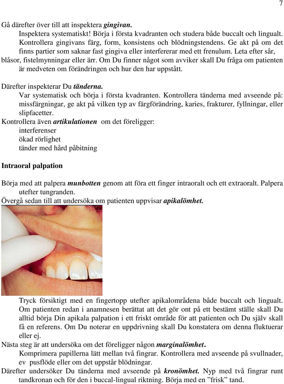 Leta efter sår, blåsor, fistelmynningar eller ärr. Om Du finner något som avviker skall Du fråga om patienten är medveten om förändringen och hur den har uppstått. Därefter inspekterar Du tänderna.