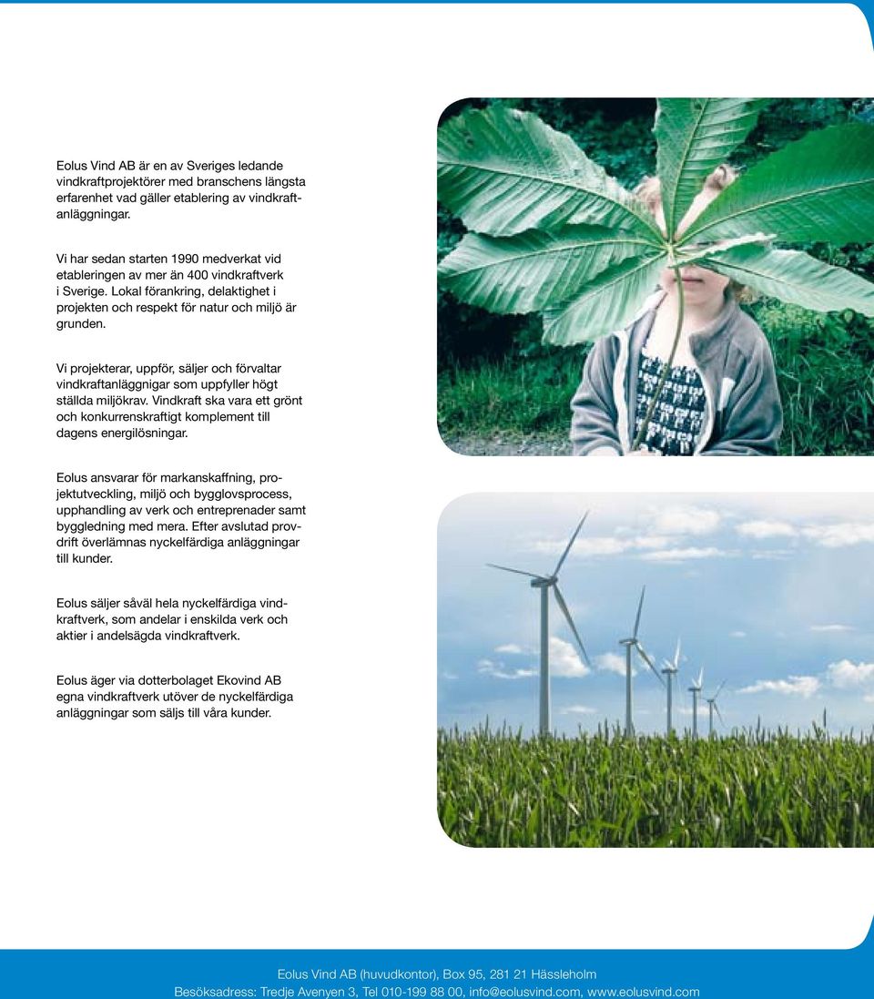 Vi projekterar, uppför, säljer och förvaltar vindkraftanläggnigar som uppfyller högt ställda miljökrav. Vindkraft ska vara ett grönt och konkurrenskraftigt komplement till dagens energilösningar.