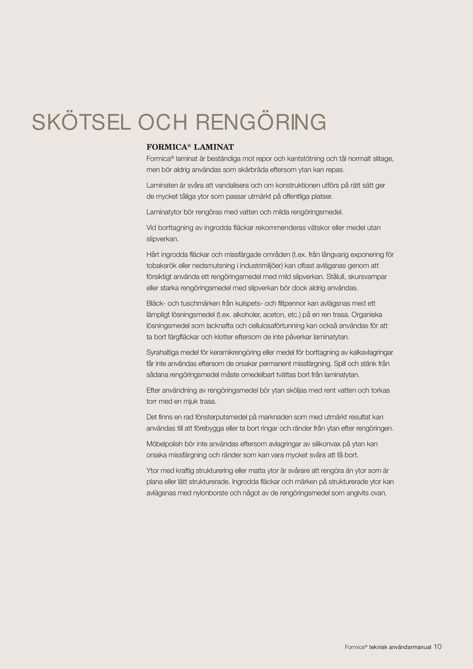 Laminatytor bör rengöras med vatten och milda rengöringsmedel. Vid borttagning av ingrodda fläckar rekommenderas vätskor eller medel utan slipverkan. Hårt ingrodda fläckar och missfärgade områden (t.
