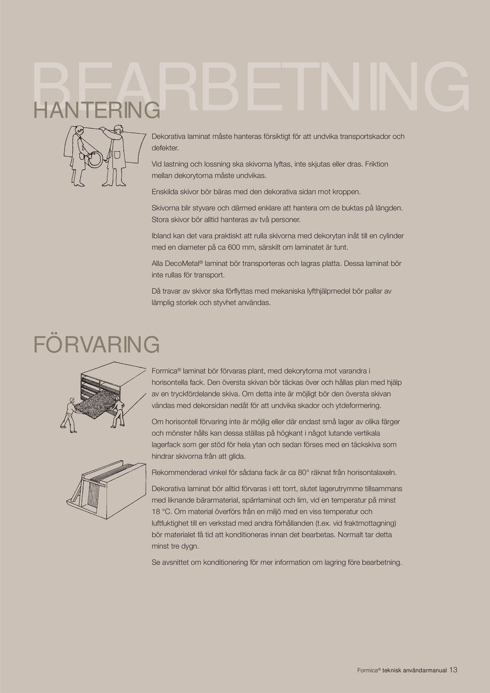 Stora skivor bör alltid hanteras av två personer. Ibland kan det vara praktiskt att rulla skivorna med dekorytan inåt till en cylinder med en diameter på ca 600 mm, särskilt om laminatet är tunt.