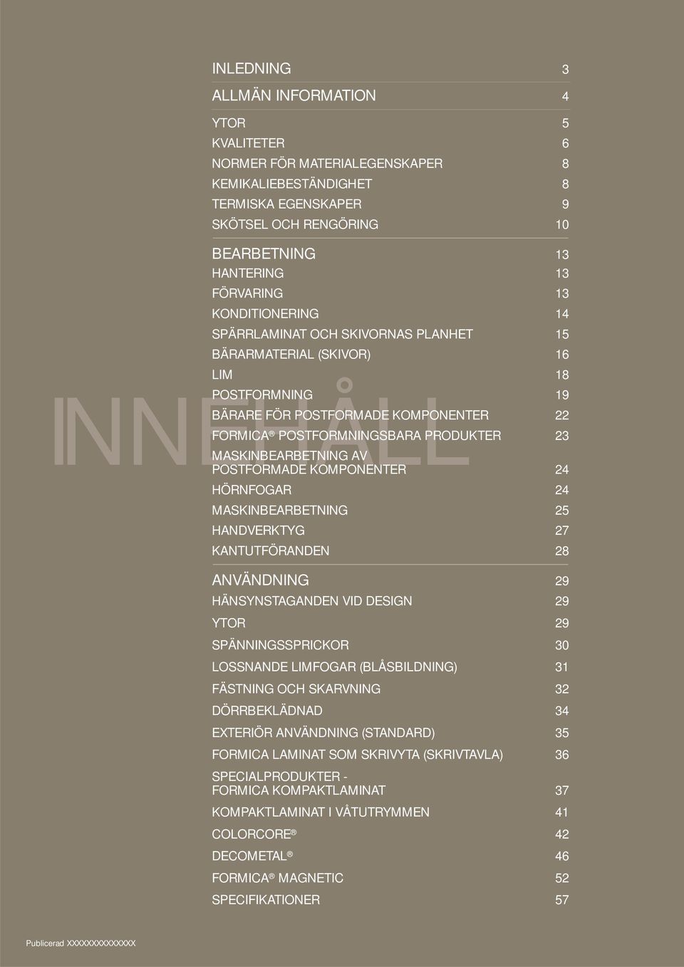 MASKINBEARBETNING AV POSTFORMADE KOMPONENTER 24 HÖRNFOGAR 24 MASKINBEARBETNING 25 HANDVERKTYG 27 KANTUTFÖRANDEN 28 ANVÄNDNING 29 HÄNSYNSTAGANDEN VID DESIGN 29 YTOR 29 SPÄNNINGSSPRICKOR 30 LOSSNANDE