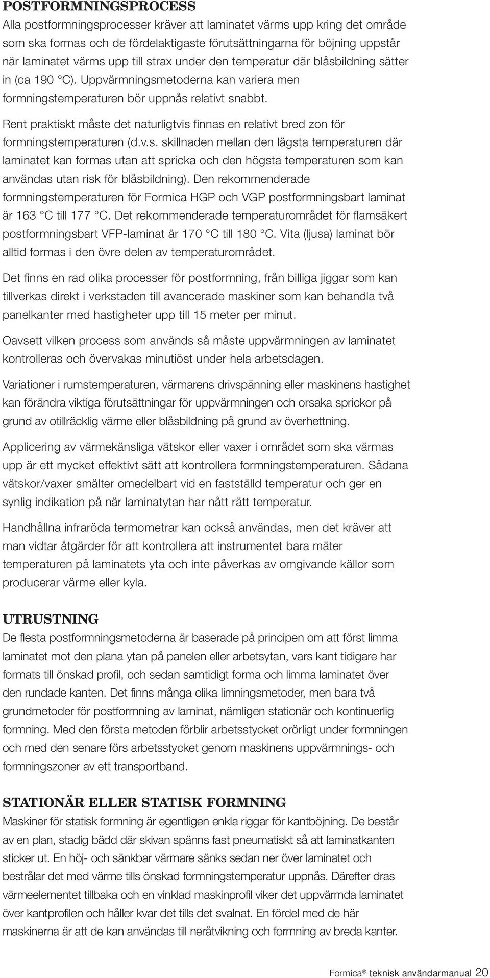 Rent praktiskt måste det naturligtvis finnas en relativt bred zon för formningstemperaturen (d.v.s. skillnaden mellan den lägsta temperaturen där laminatet kan formas utan att spricka och den högsta temperaturen som kan användas utan risk för blåsbildning).