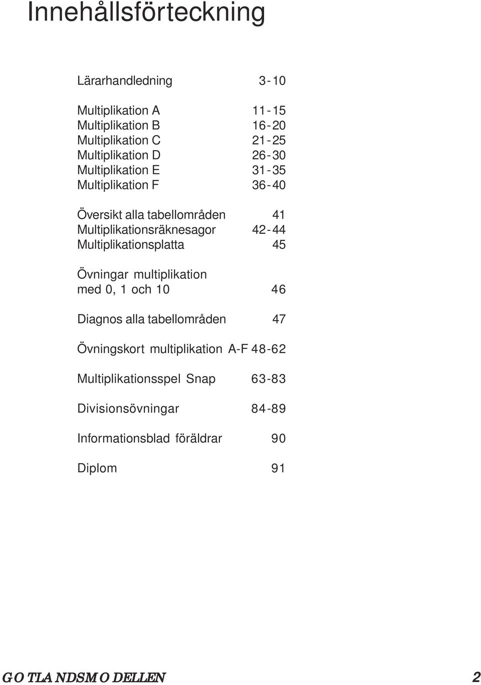 Multiplikationsräknesagor 42-44 Multiplikationsplatta 45 Övningar multiplikation med 0, 1 och 10 46 Diagnos alla