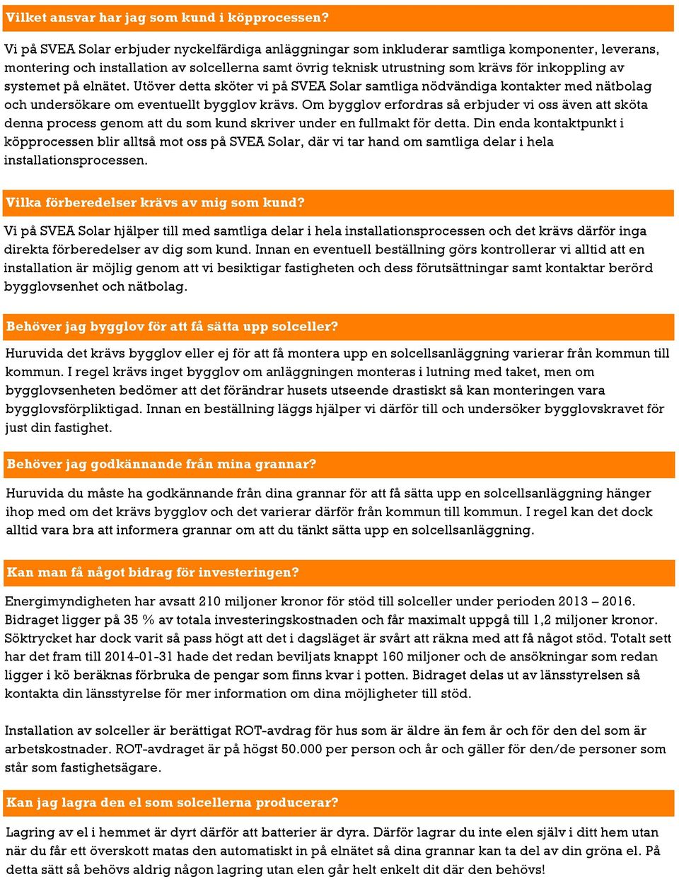 systemet på elnätet. Utöver detta sköter vi på SVEA Solar samtliga nödvändiga kontakter med nätbolag och undersökare om eventuellt bygglov krävs.