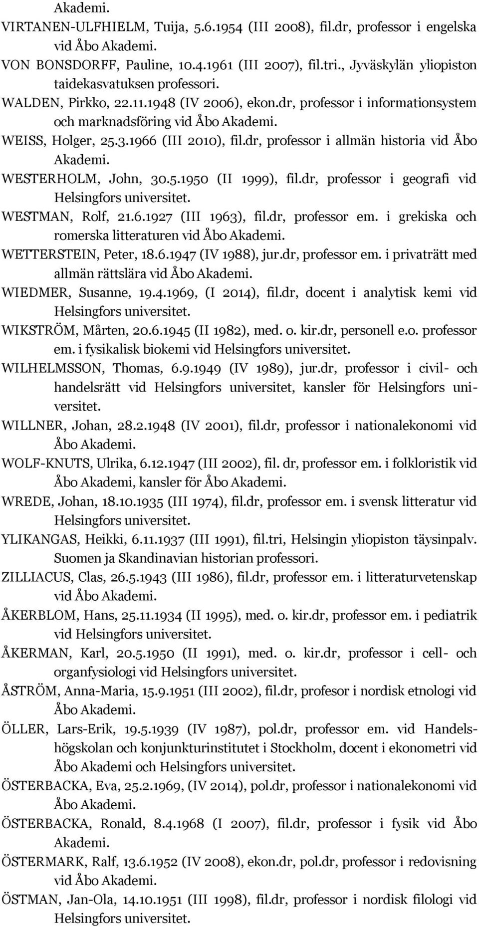 dr, professor i geografi vid WESTMAN, Rolf, 21.6.1927 (III 1963), fil.dr, professor em. i grekiska och romerska litteraturen vid Åbo WETTERSTEIN, Peter, 18.6.1947 (IV 1988), jur.dr, professor em. i privaträtt med allmän rättslära vid Åbo WIEDMER, Susanne, 19.