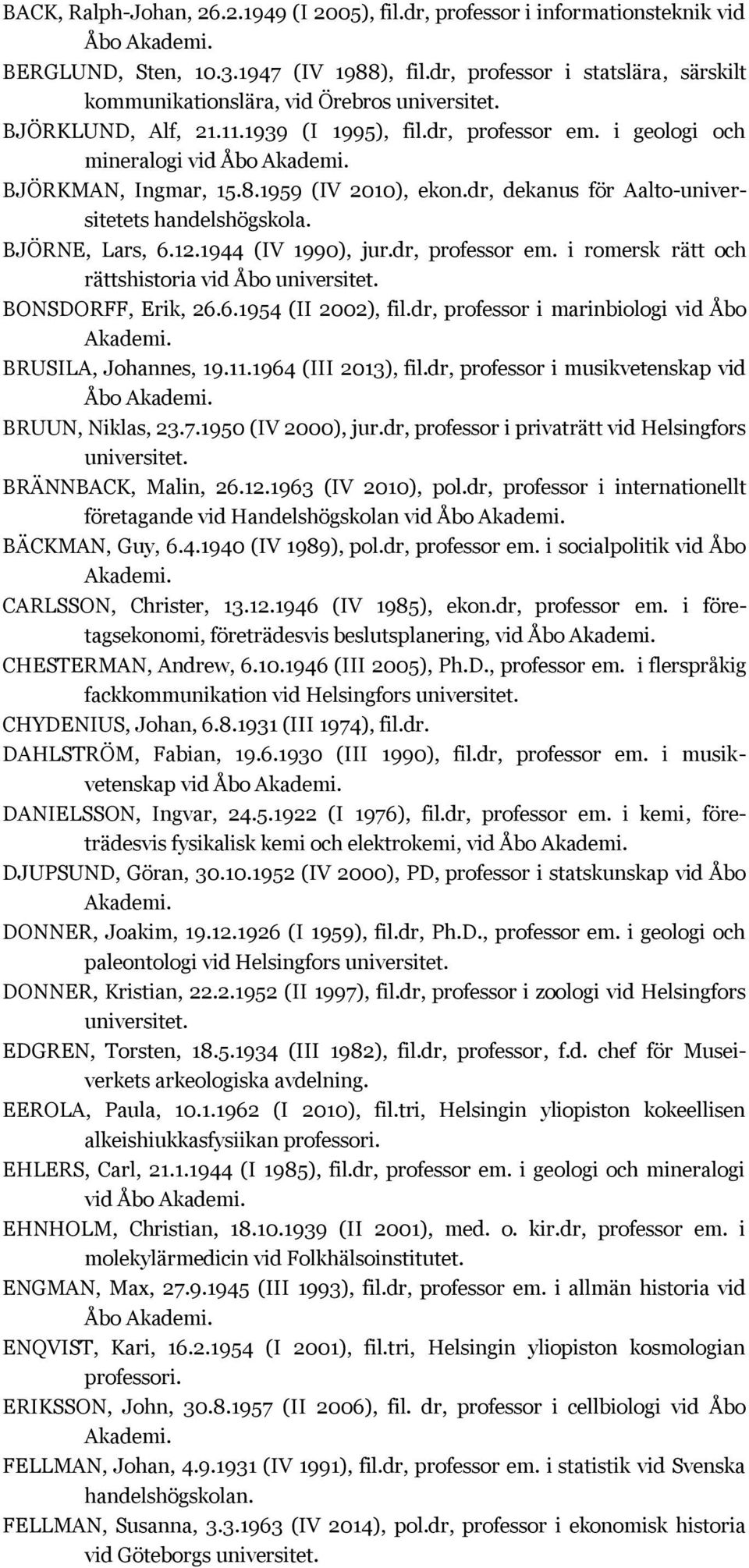 1959 (IV 2010), ekon.dr, dekanus för Aalto-universitetets handelshögskola. BJÖRNE, Lars, 6.12.1944 (IV 1990), jur.dr, professor em. i romersk rätt och rättshistoria vid Åbo BONSDORFF, Erik, 26.6.1954 (II 2002), fil.