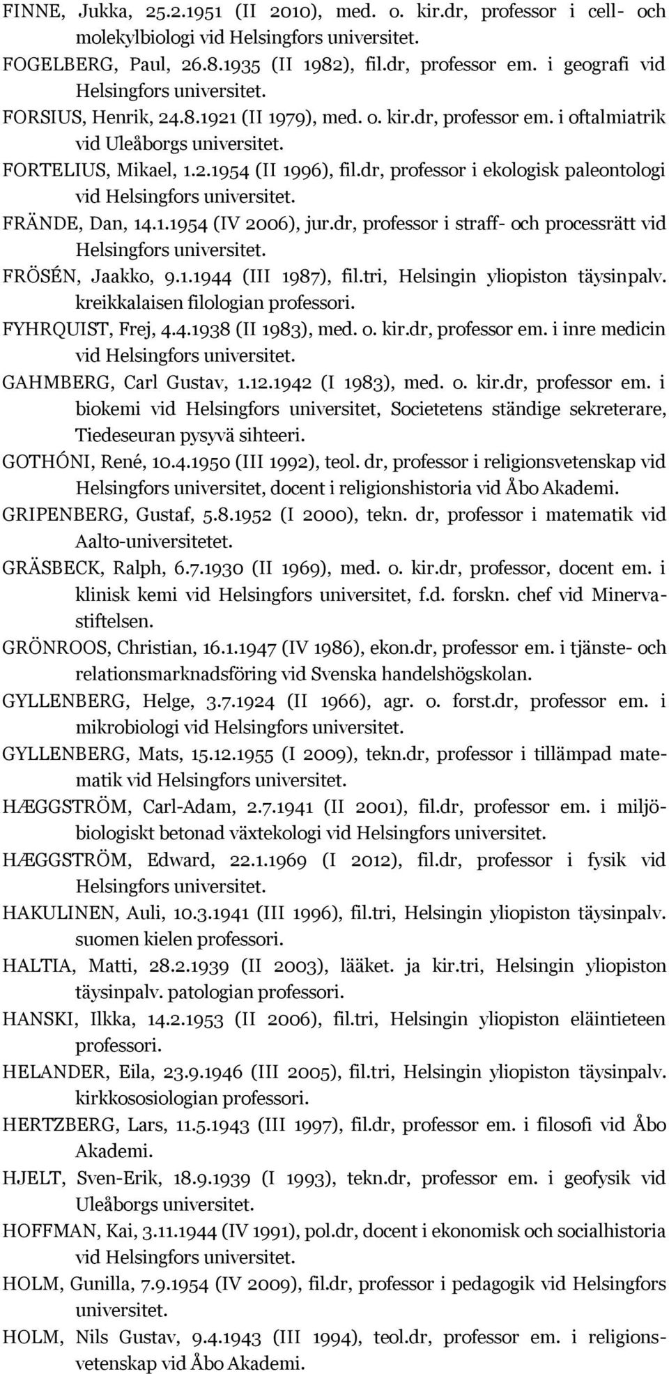 dr, professor i straff- och processrätt vid FRÖSÉN, Jaakko, 9.1.1944 (III 1987), fil.tri, Helsingin yliopiston täysinpalv. kreikkalaisen filologian FYHRQUIST, Frej, 4.4.1938 (II 1983), med. o. kir.