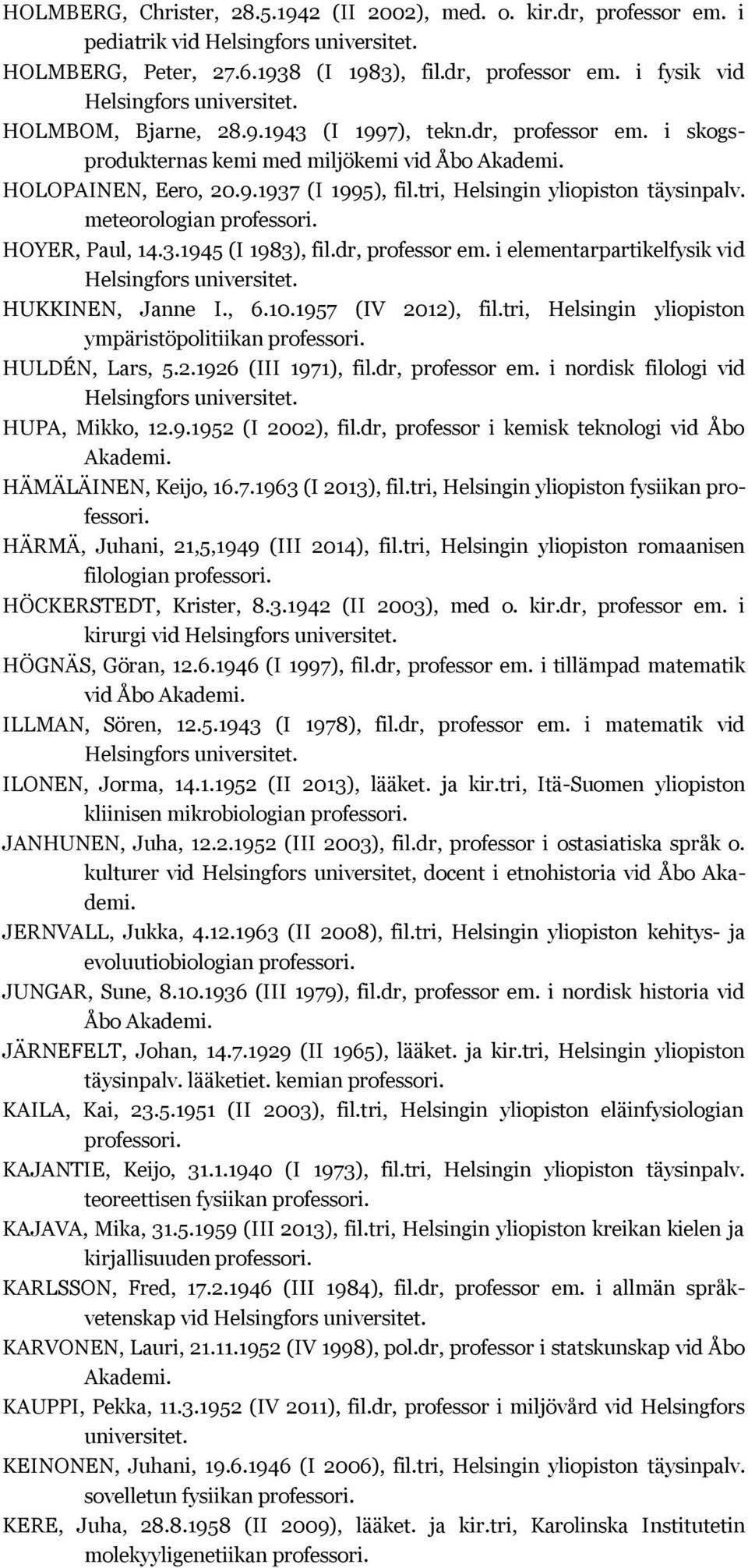 dr, professor em. i elementarpartikelfysik vid HUKKINEN, Janne I., 6.10.1957 (IV 2012), fil.tri, Helsingin yliopiston ympäristöpolitiikan HULDÉN, Lars, 5.2.1926 (III 1971), fil.dr, professor em. i nordisk filologi vid HUPA, Mikko, 12.