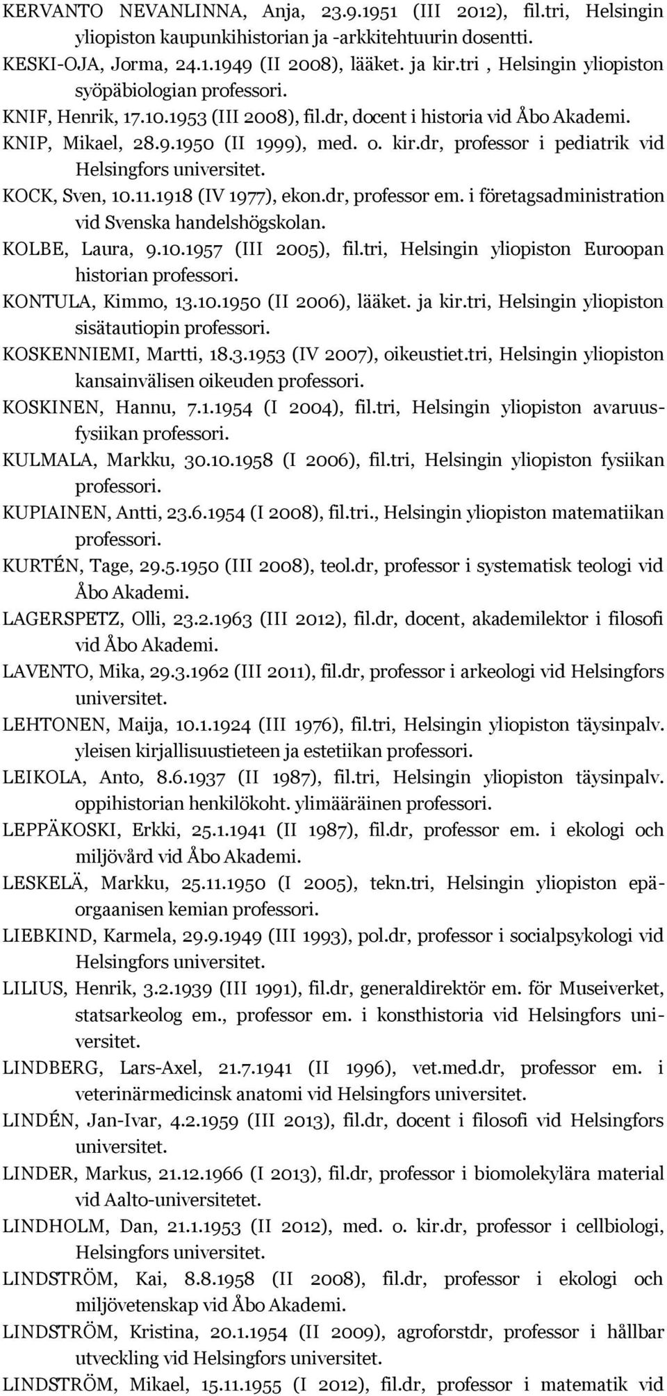 dr, professor i pediatrik vid KOCK, Sven, 10.11.1918 (IV 1977), ekon.dr, professor em. i företagsadministration vid Svenska handelshögskolan. KOLBE, Laura, 9.10.1957 (III 2005), fil.