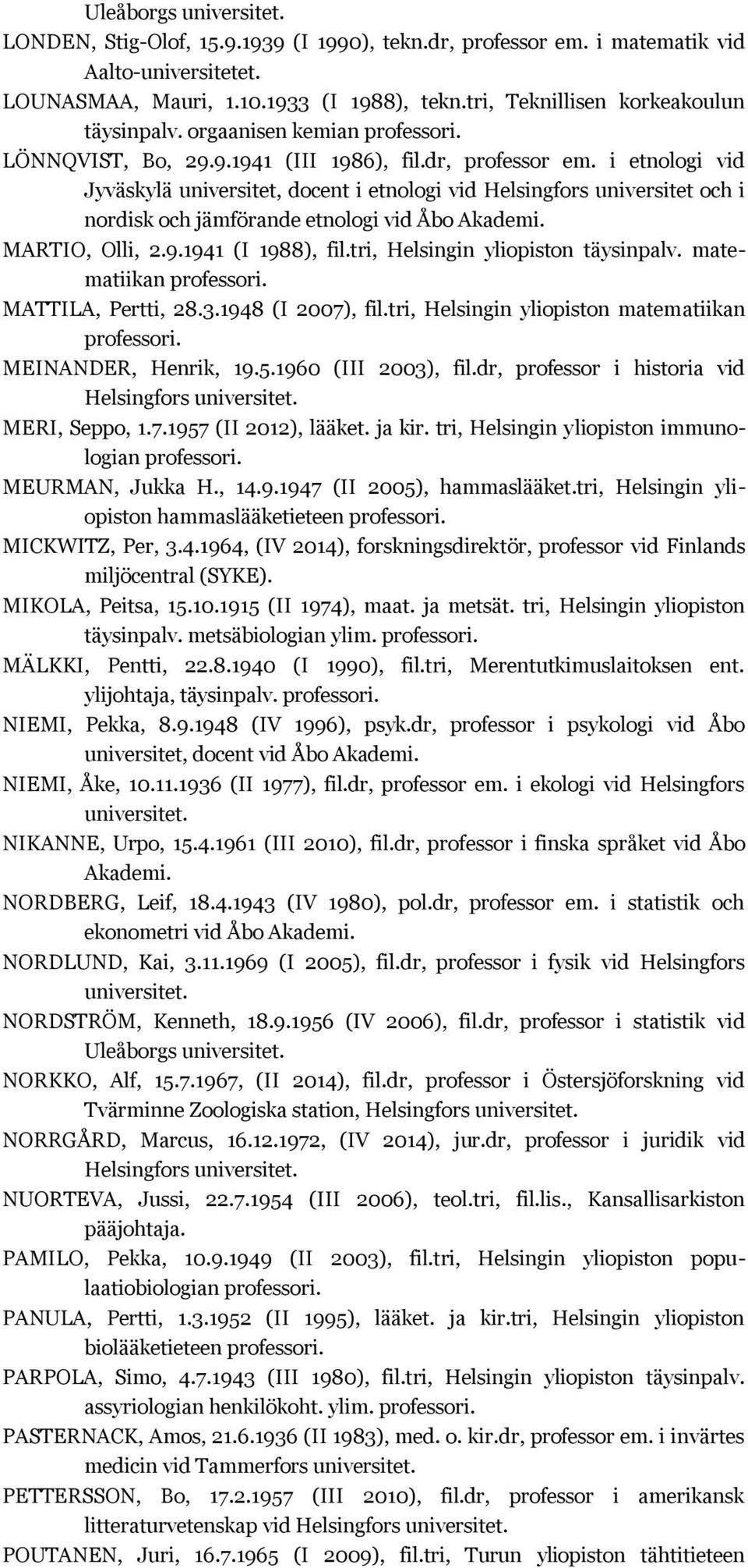 i etnologi vid Jyväskylä universitet, docent i etnologi vid Helsingfors universitet och i nordisk och jämförande etnologi vid Åbo MARTIO, Olli, 2.9.1941 (I 1988), fil.