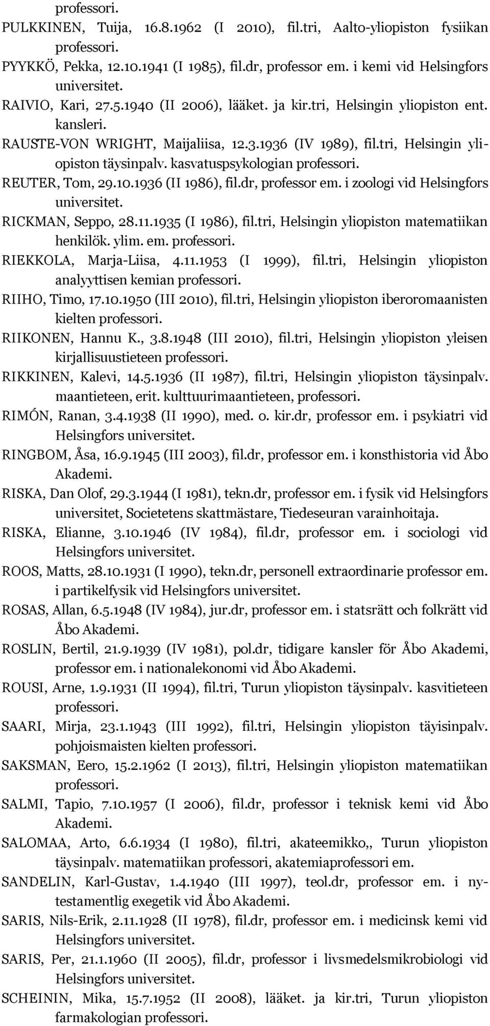 1936 (II 1986), fil.dr, professor em. i zoologi vid Helsingfors RICKMAN, Seppo, 28.11.1935 (I 1986), fil.tri, Helsingin yliopiston matematiikan henkilök. ylim. em. RIEKKOLA, Marja-Liisa, 4.11.1953 (I 1999), fil.