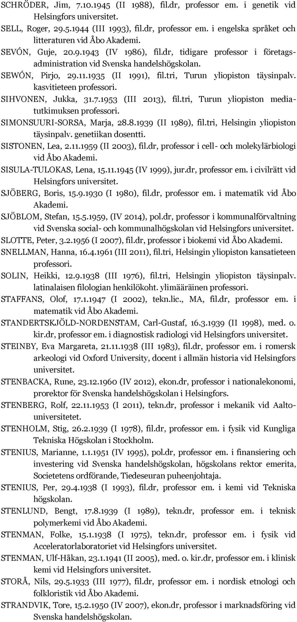 1953 (III 2013), fil.tri, Turun yliopiston mediatutkimuksen SIMONSUURI-SORSA, Marja, 28.8.1939 (II 1989), fil.tri, Helsingin yliopiston täysinpalv. genetiikan dosentti. SISTONEN, Lea, 2.11.