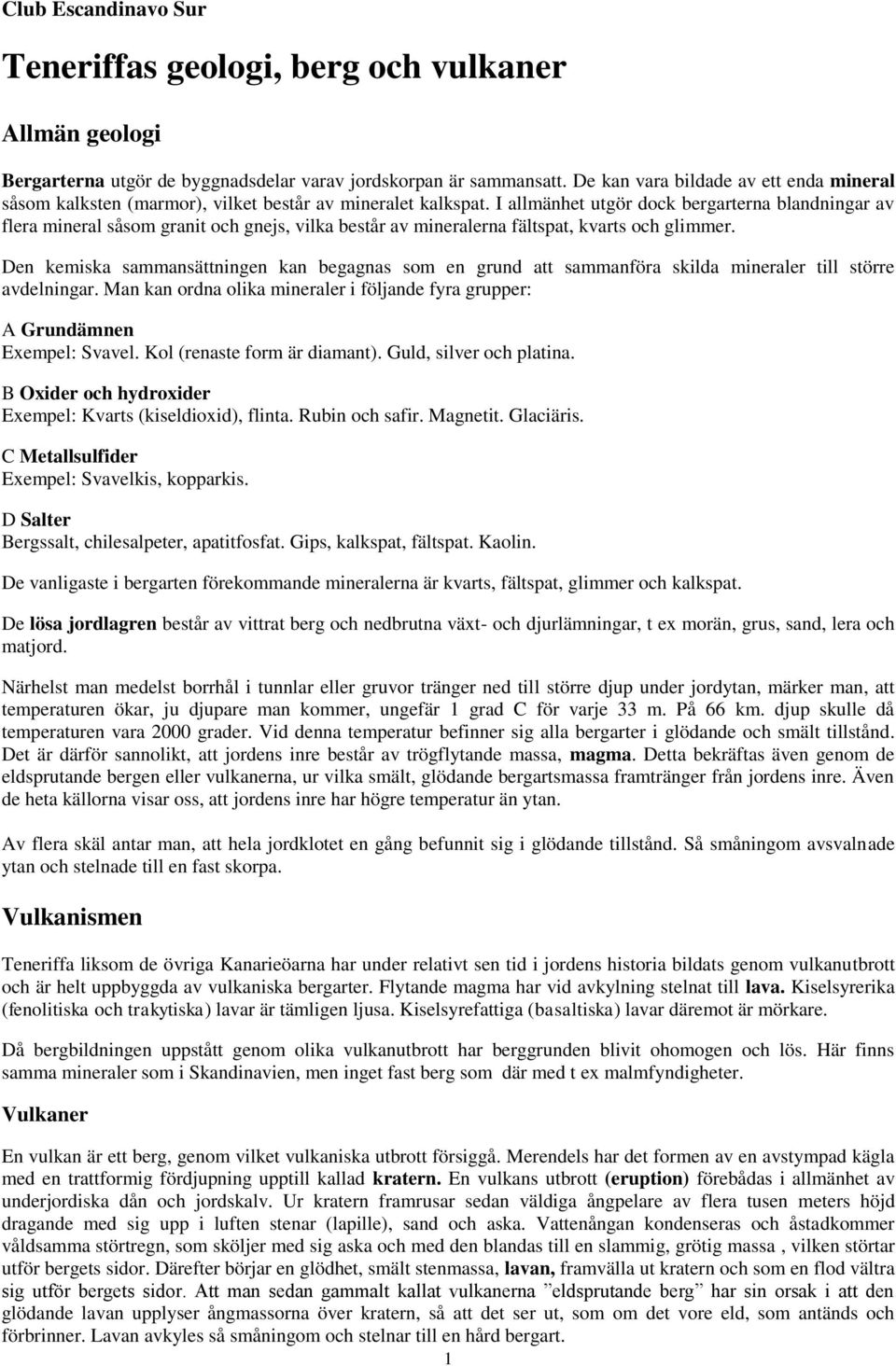 I allmänhet utgör dock bergarterna blandningar av flera mineral såsom granit och gnejs, vilka består av mineralerna fältspat, kvarts och glimmer.