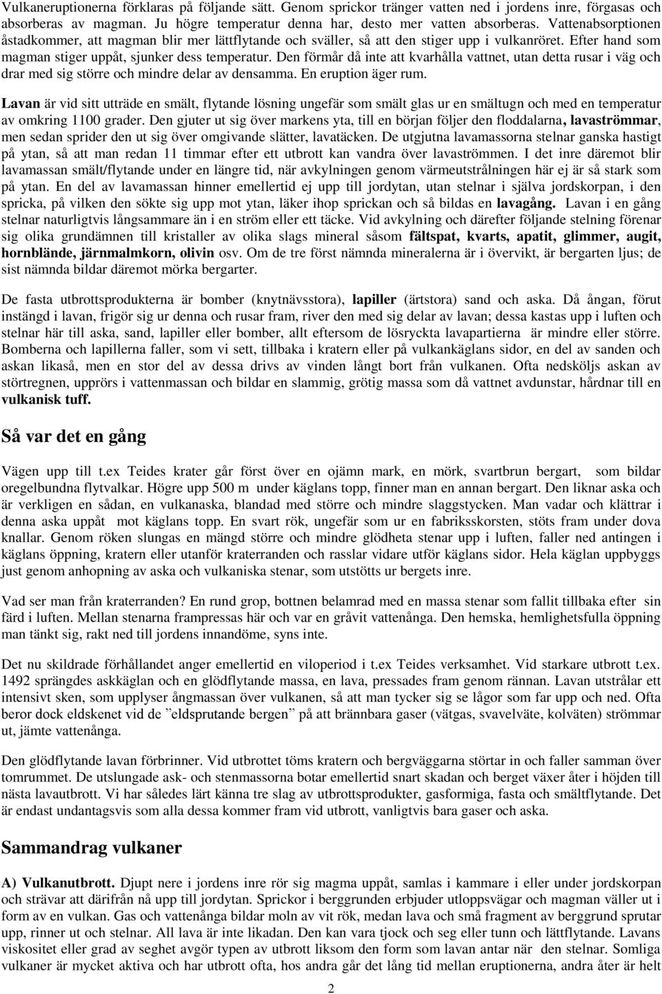 Den förmår då inte att kvarhålla vattnet, utan detta rusar i väg och drar med sig större och mindre delar av densamma. En eruption äger rum.