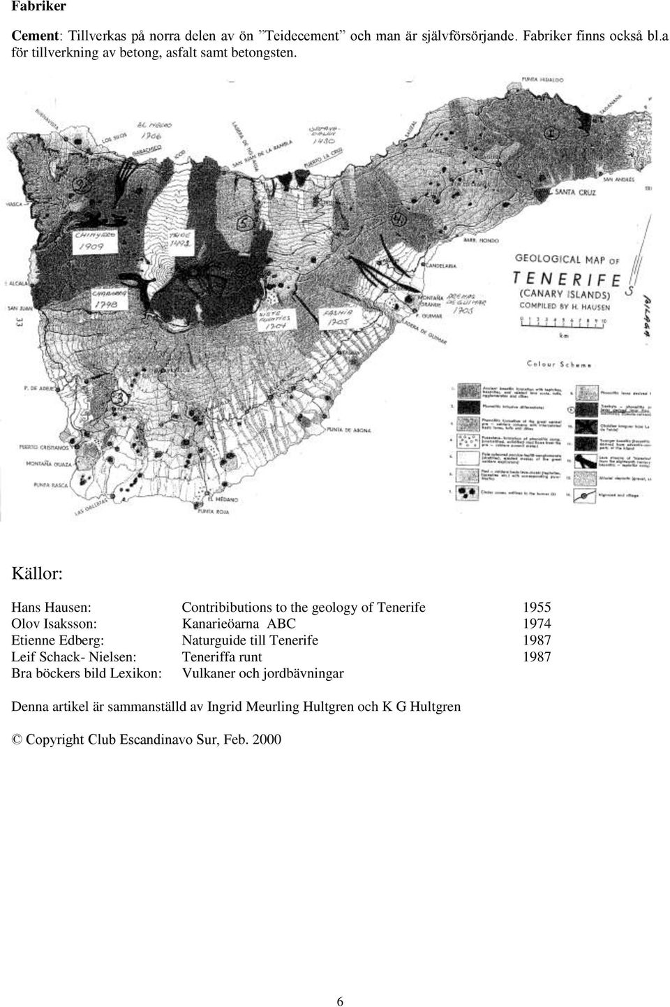 Källor: Hans Hausen: Contribibutions to the geology of Tenerife 1955 Olov Isaksson: Kanarieöarna ABC 1974 Etienne Edberg: Naturguide