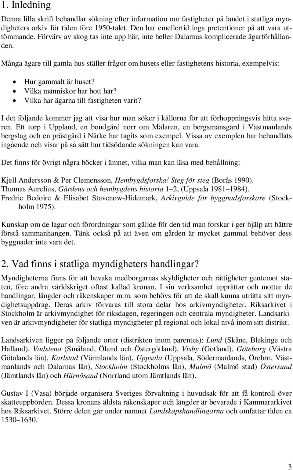 Många ägare till gamla hus ställer frågor om husets eller fastighetens historia, exempelvis: Hur gammalt är huset? Vilka människor har bott här? Vilka har ägarna till fastigheten varit?