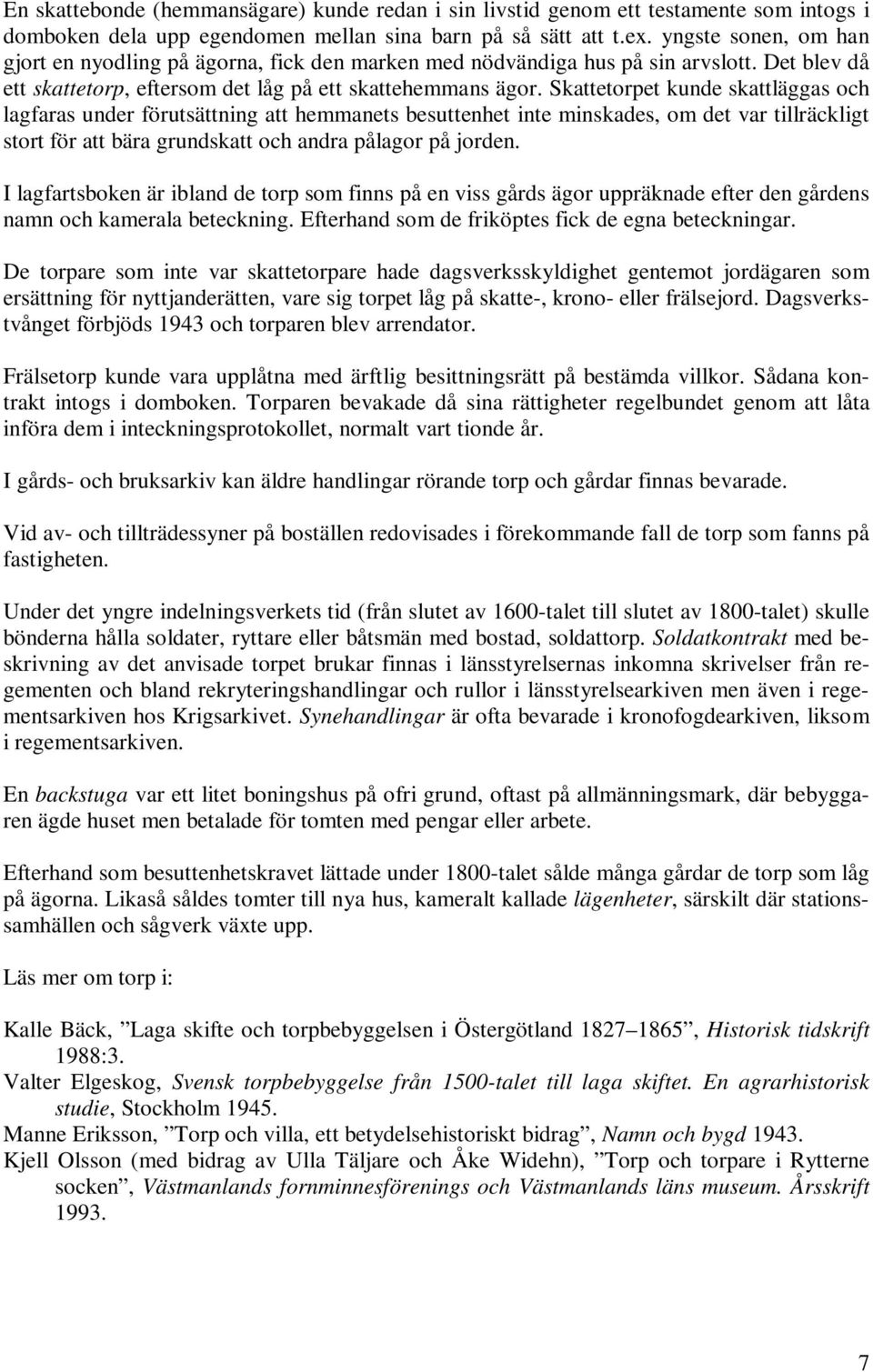 Skattetorpet kunde skattläggas och lagfaras under förutsättning att hemmanets besuttenhet inte minskades, om det var tillräckligt stort för att bära grundskatt och andra pålagor på jorden.