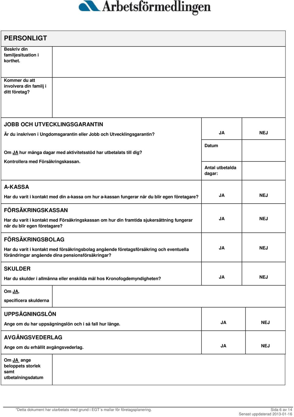 Datum Antal utbetalda dagar: A-KASSA Har du varit i kontakt med din a-kassa om hur a-kassan fungerar när du blir egen företagare?